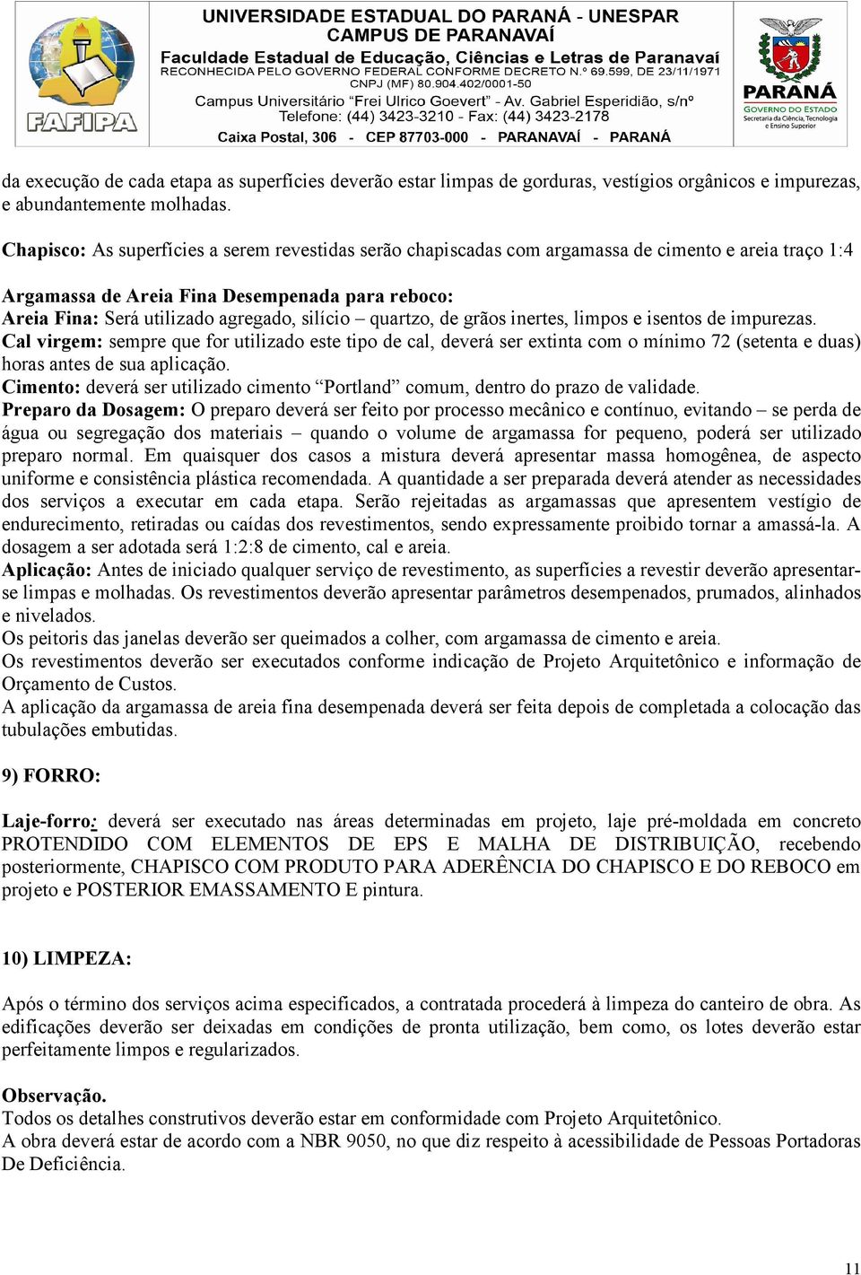 quartzo, de grãos inertes, limpos e isentos de impurezas. Cal virgem: sempre que for utilizado este tipo de cal, deverá ser extinta com o mínimo 72 (setenta e duas) horas antes de sua aplicação.