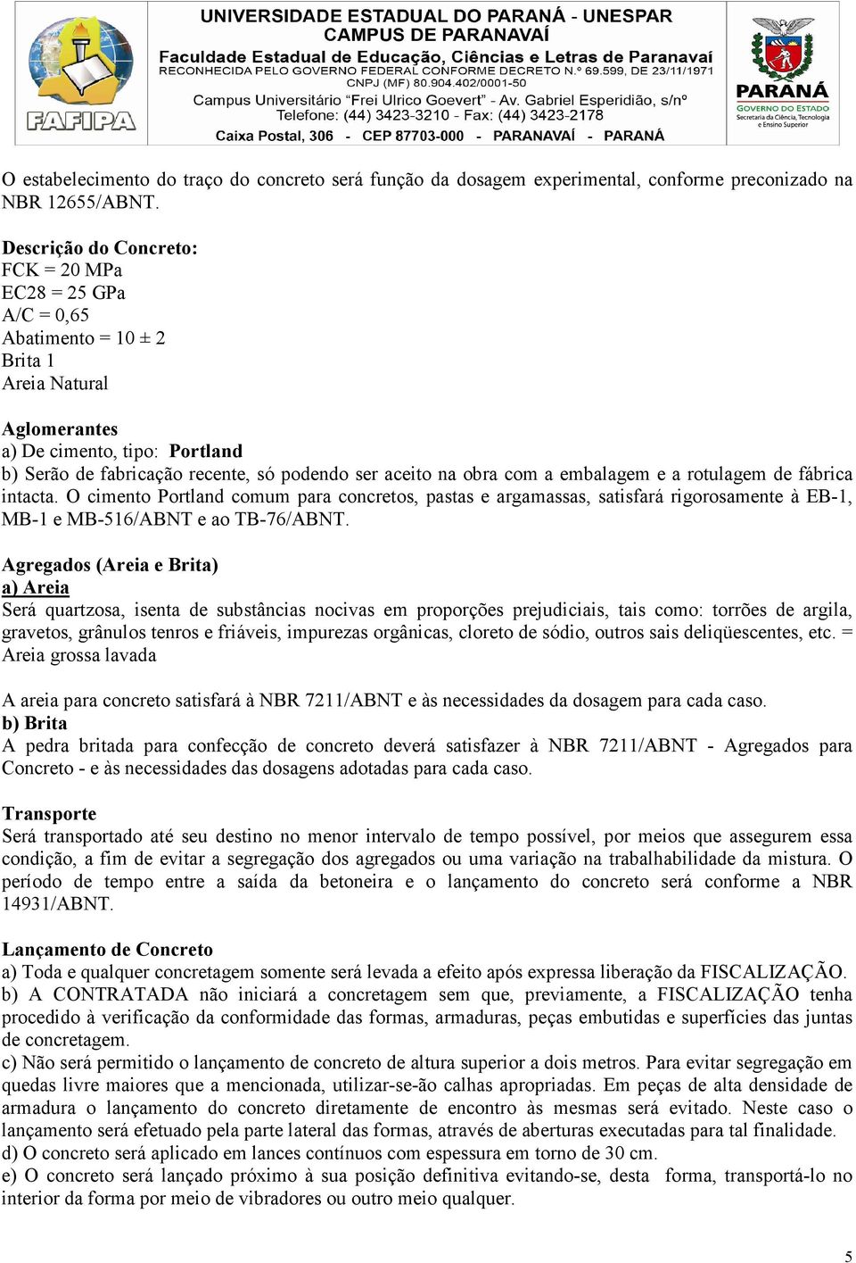 na obra com a embalagem e a rotulagem de fábrica intacta. O cimento Portland comum para concretos, pastas e argamassas, satisfará rigorosamente à EB-1, MB-1 e MB-516/ABNT e ao TB-76/ABNT.