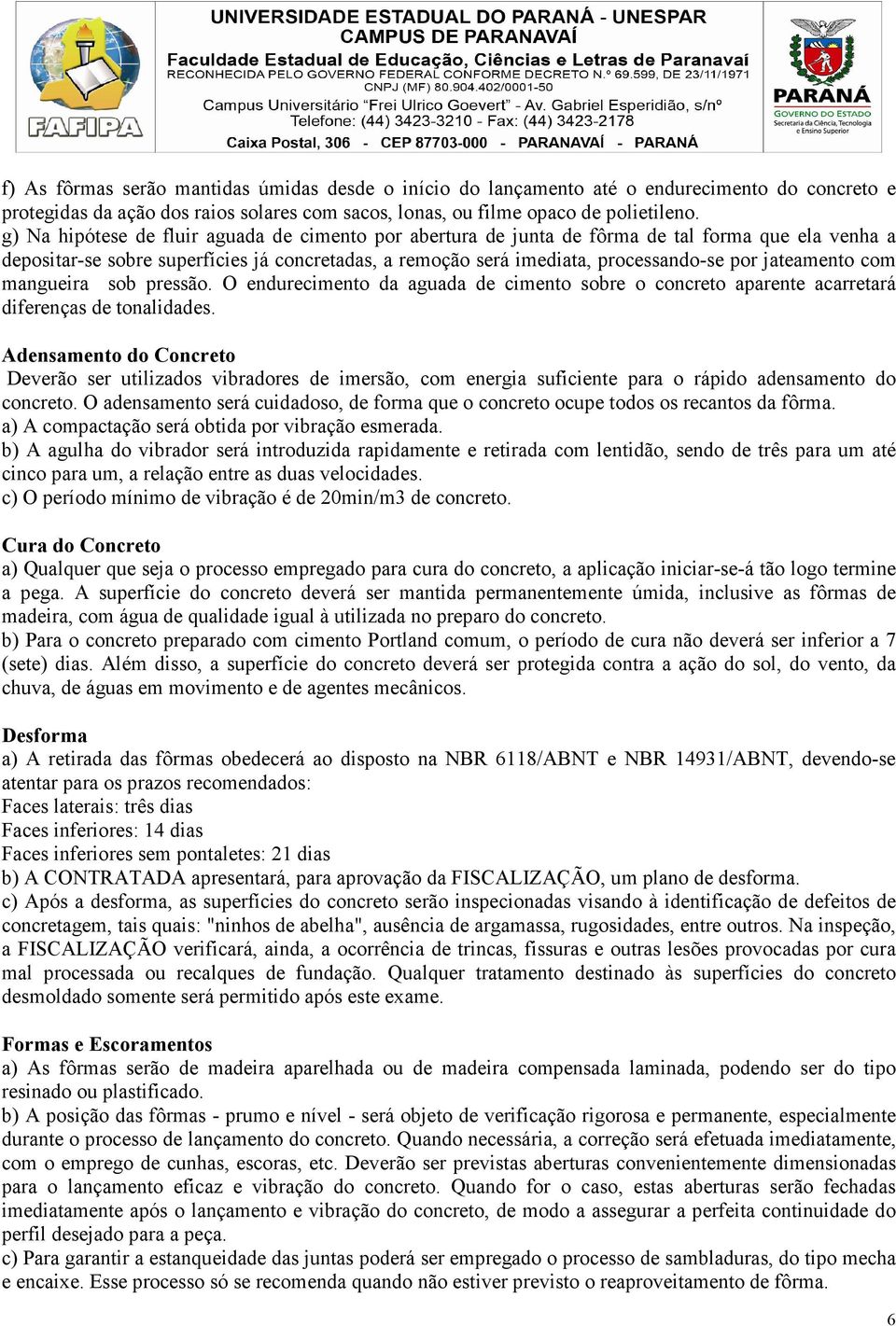 jateamento com mangueira sob pressão. O endurecimento da aguada de cimento sobre o concreto aparente acarretará diferenças de tonalidades.