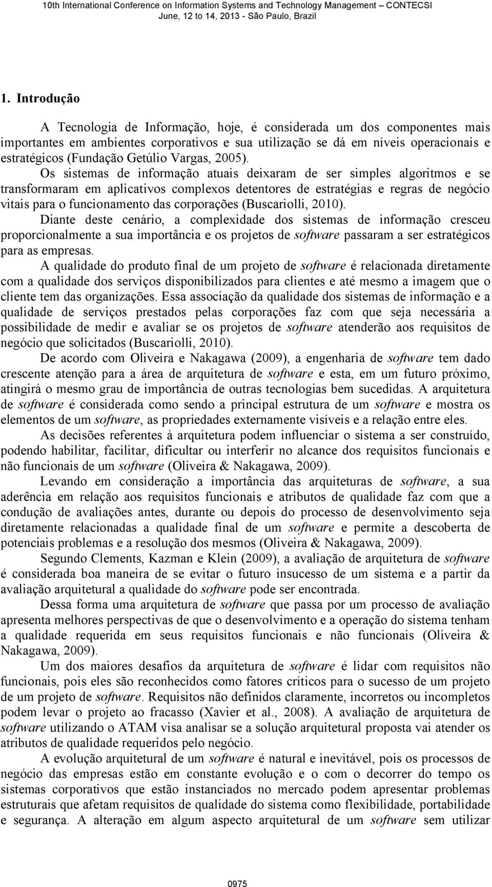 Os sistemas de informação atuais deixaram de ser simples algoritmos e se transformaram em aplicativos complexos detentores de estratégias e regras de negócio vitais para o funcionamento das