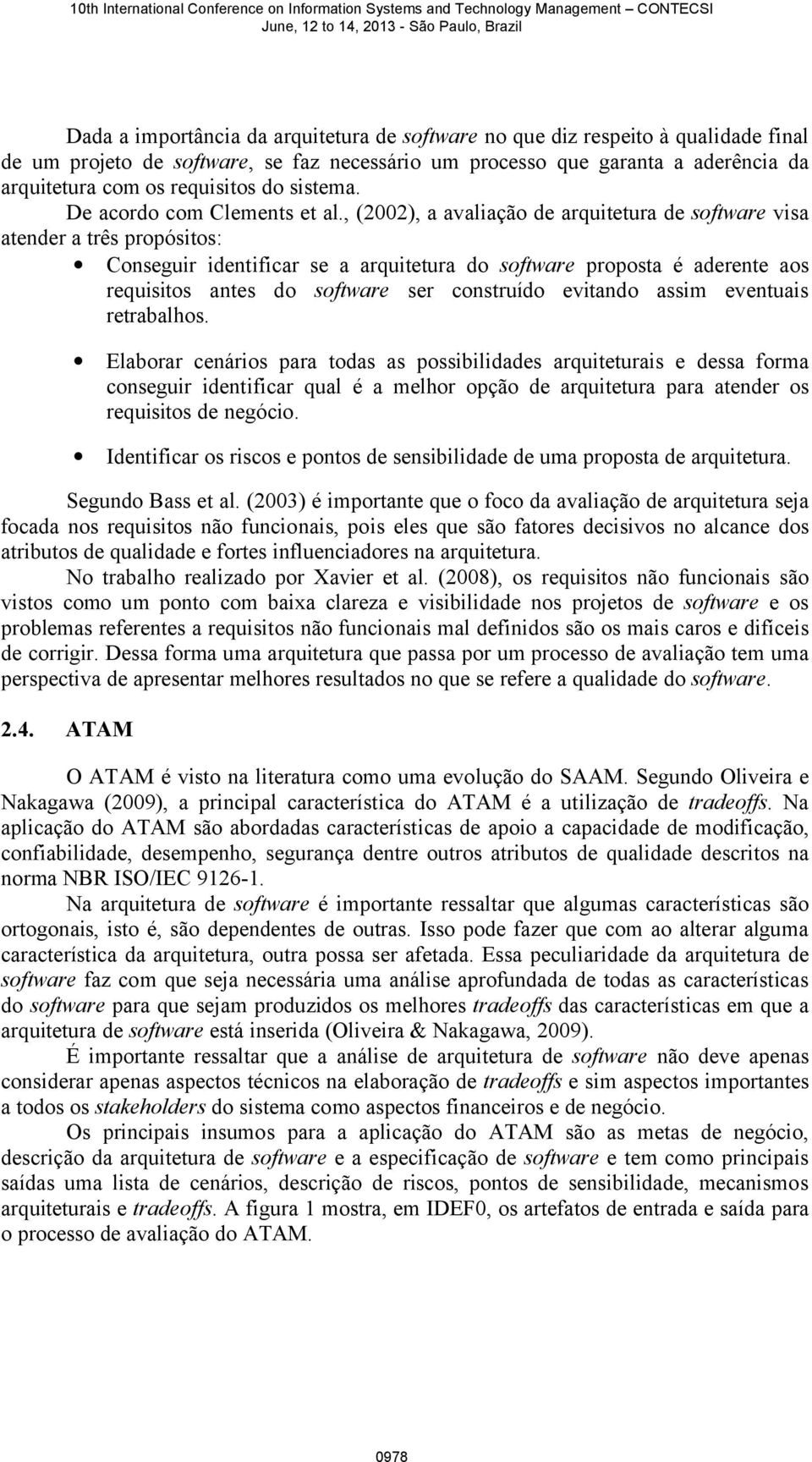 , (2002), a avaliação de arquitetura de software visa atender a três propósitos: Conseguir identificar se a arquitetura do software proposta é aderente aos requisitos antes do software ser construído