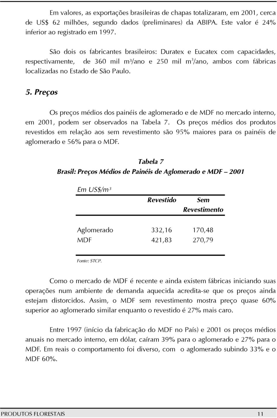 Preços Os preços médios dos painéis de aglomerado e de MDF no mercado interno, em 2001, podem ser observados na Tabela 7.