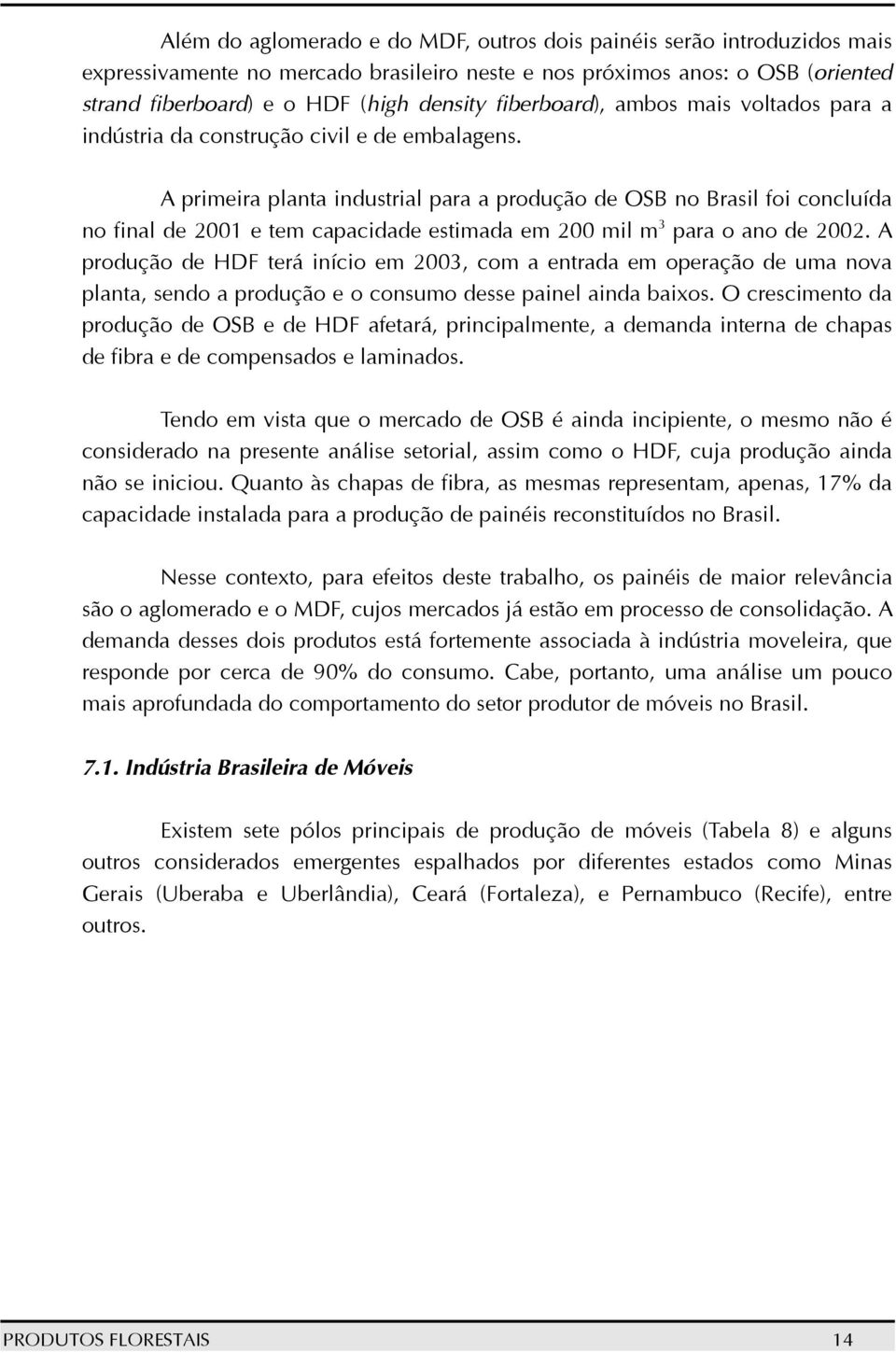 A primeira planta industrial para a produção de OSB no Brasil foi concluída no final de 2001 e tem capacidade estimada em 200 mil m 3 para o ano de 2002.