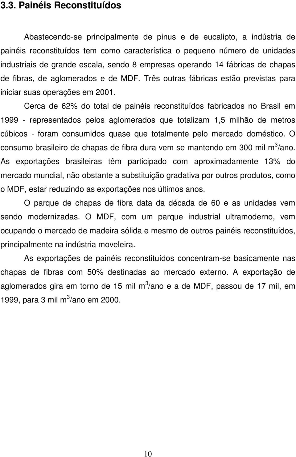 Cerca de 62% do total de painéis reconstituídos fabricados no Brasil em 1999 - representados pelos aglomerados que totalizam 1,5 milhão de metros cúbicos - foram consumidos quase que totalmente pelo