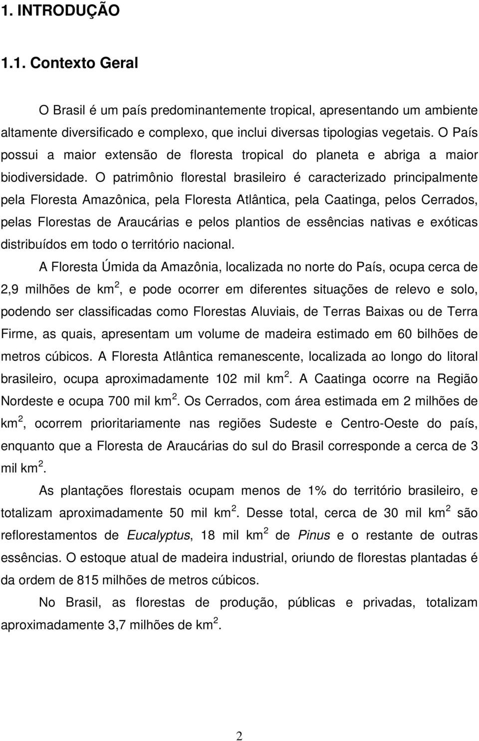 O patrimônio florestal brasileiro é caracterizado principalmente pela Floresta Amazônica, pela Floresta Atlântica, pela Caatinga, pelos Cerrados, pelas Florestas de Araucárias e pelos plantios de