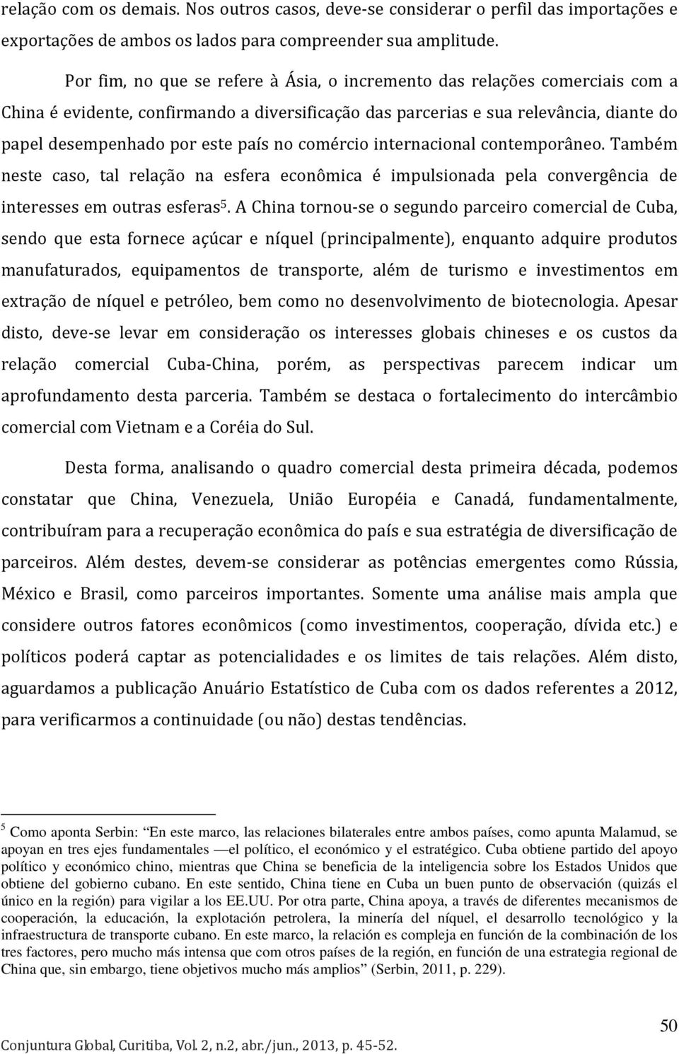 no comércio internacional contemporâneo. Também neste caso, tal relação na esfera econômica é impulsionada pela convergência de interesses em outras esferas 5.