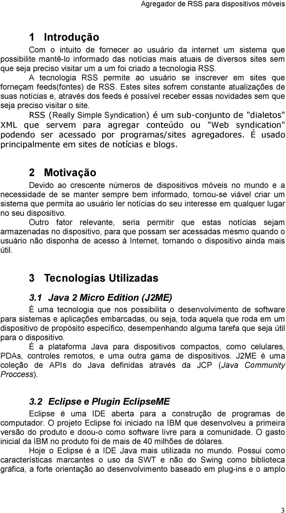 Estes sites sofrem constante atualizações de suas notícias e, através dos feeds é possível receber essas novidades sem que seja preciso visitar o site.