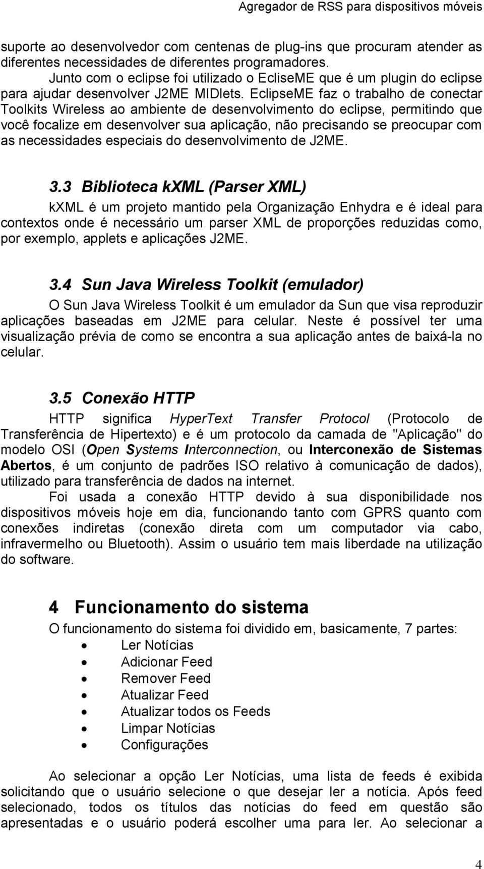 EclipseME faz o trabalho de conectar Toolkits Wireless ao ambiente de desenvolvimento do eclipse, permitindo que você focalize em desenvolver sua aplicação, não precisando se preocupar com as