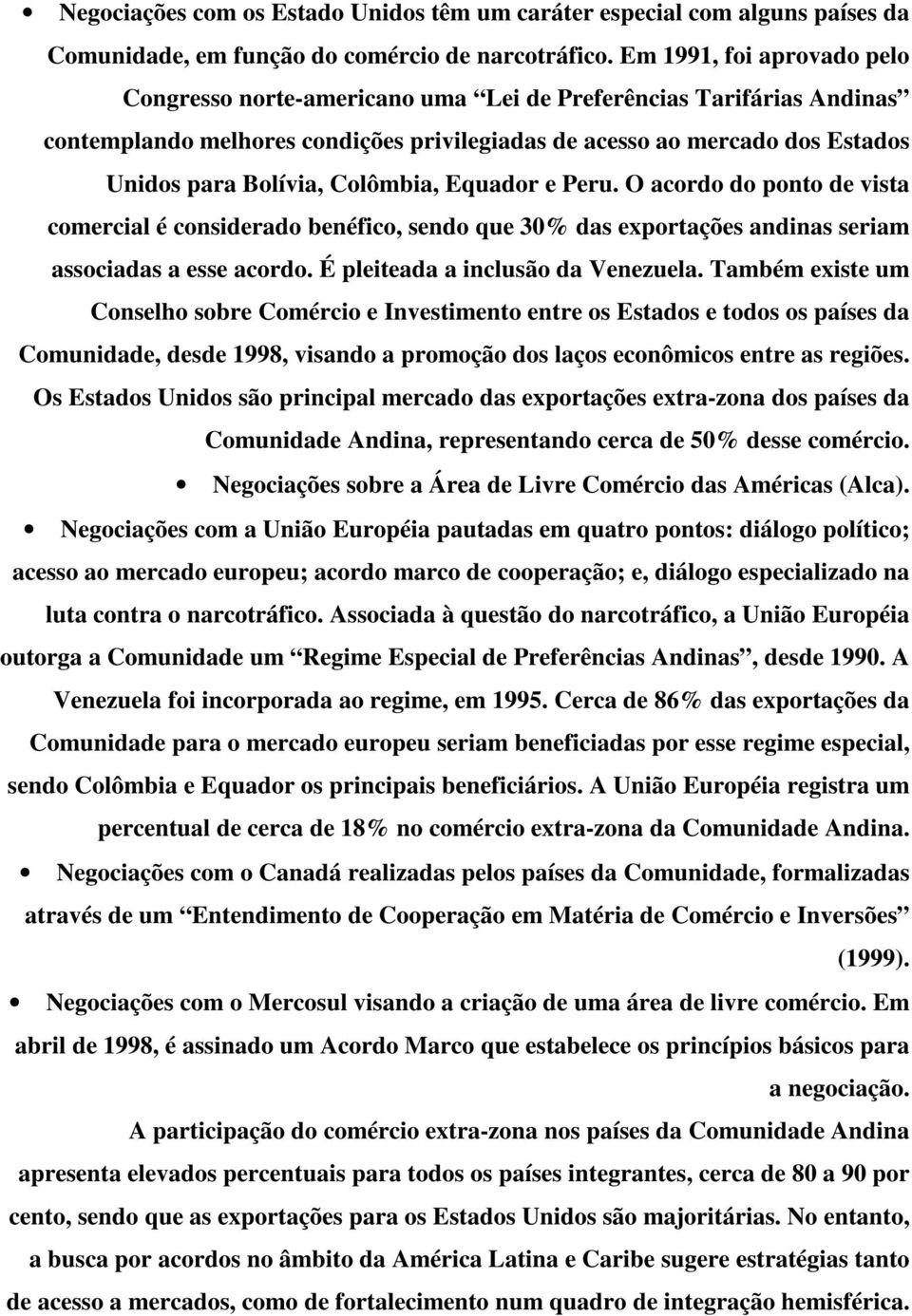 Colômbia, Equador e Peru. O acordo do ponto de vista comercial é considerado benéfico, sendo que 30% das exportações andinas seriam associadas a esse acordo. É pleiteada a inclusão da Venezuela.