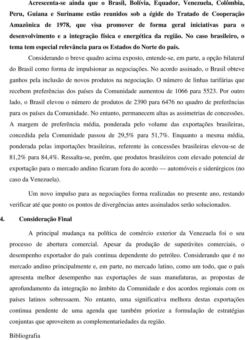 Considerando o breve quadro acima exposto, entende-se, em parte, a opção bilateral do Brasil como forma de impulsionar as negociações.