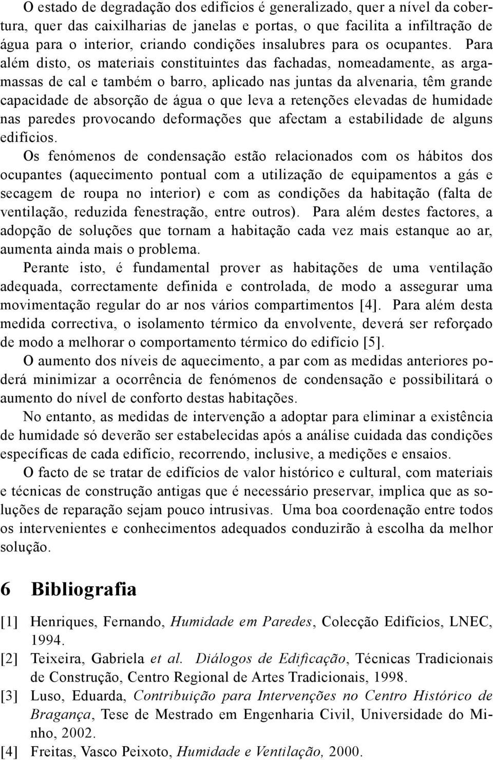 Para além disto, os materiais constituintes das fachadas, nomeadamente, as argamassas de cal e também o barro, aplicado nas juntas da alvenaria, têm grande capacidade de absorção de água o que leva a