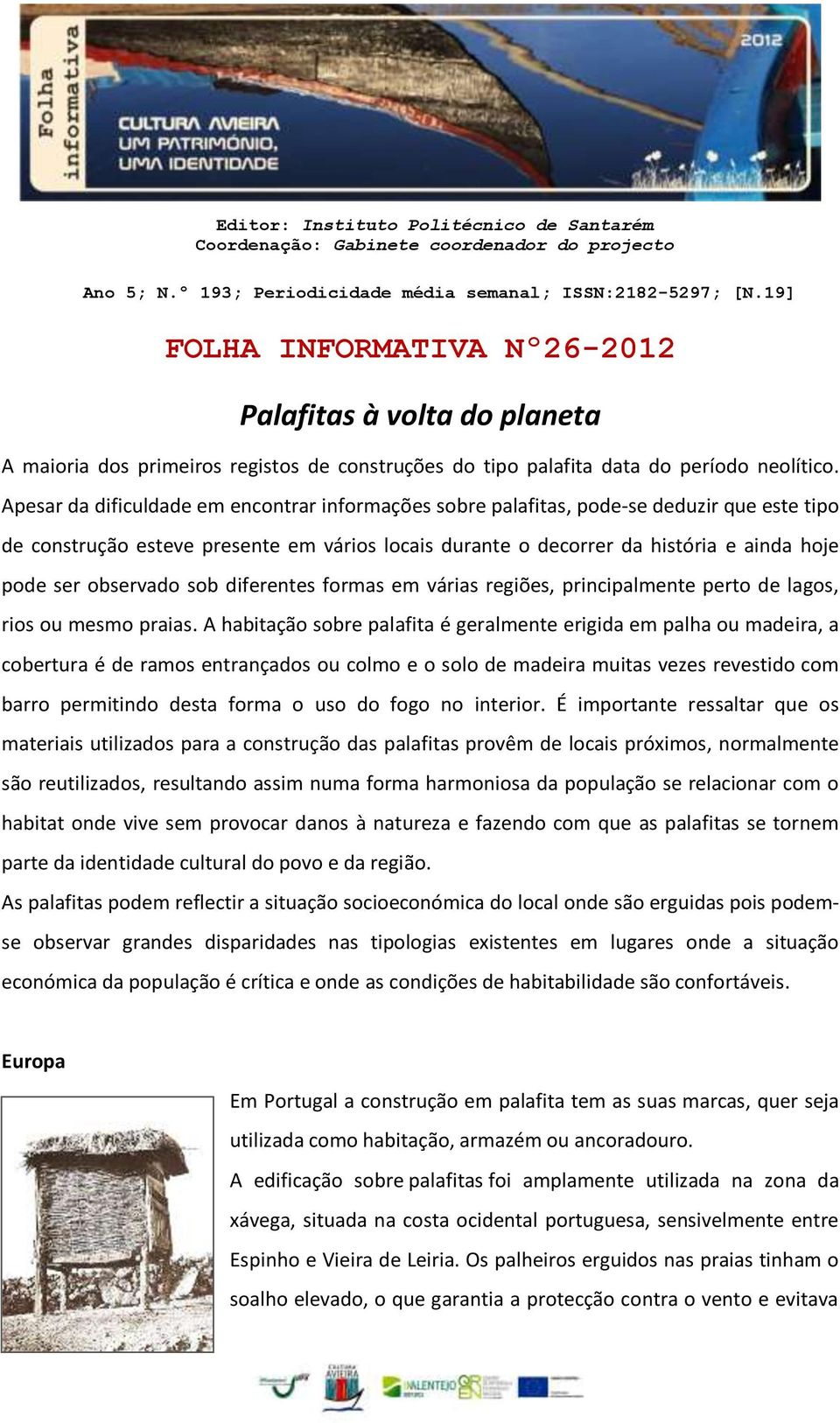 Apesar da dificuldade em encontrar informações sobre palafitas, pode-se deduzir que este tipo de construção esteve presente em vários locais durante o decorrer da história e ainda hoje pode ser