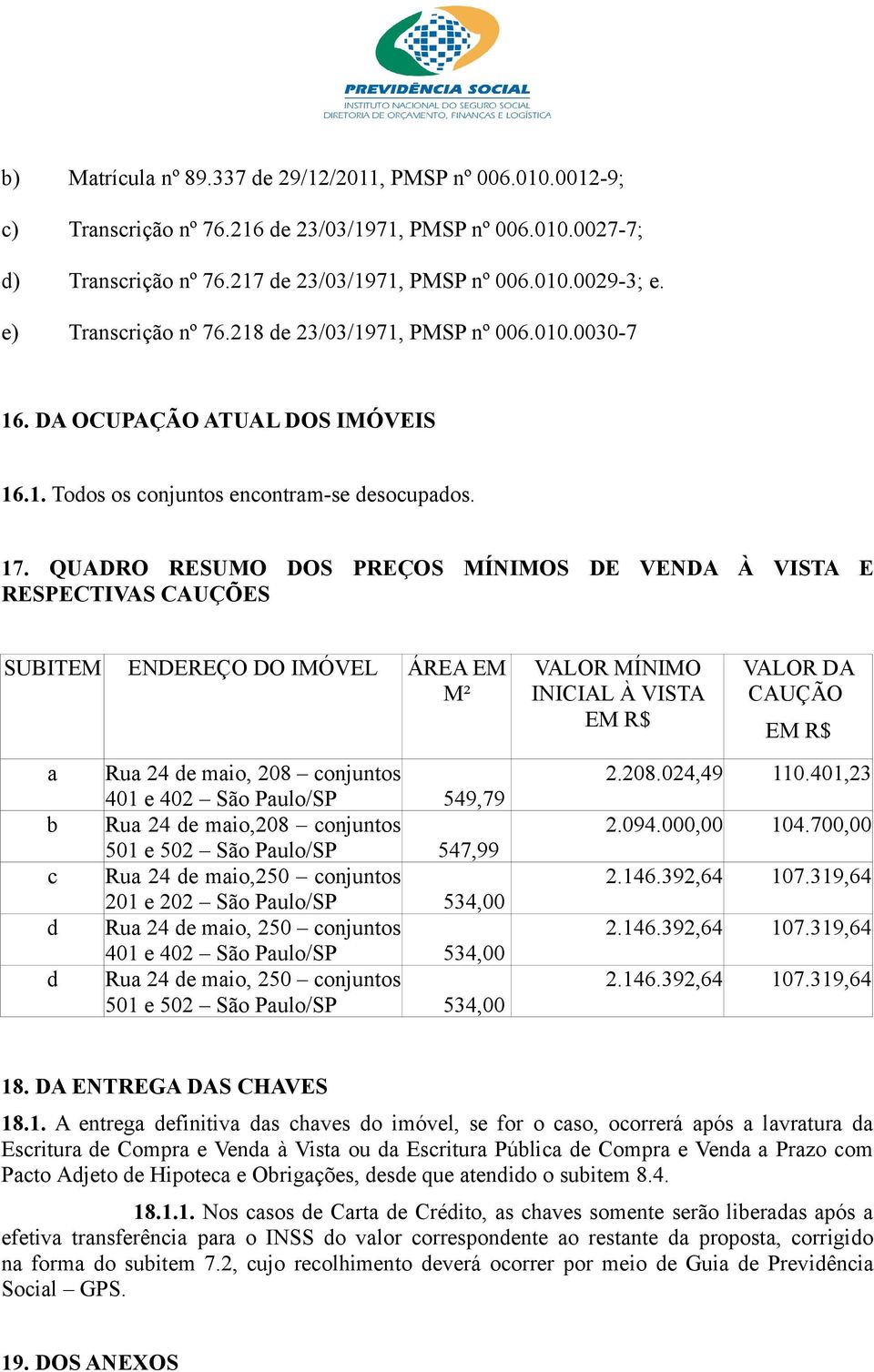 QUADRO RESUMO DOS PREÇOS MÍNIMOS DE VENDA À VISTA E RESPECTIVAS CAUÇÕES SUBITEM ENDEREÇO DO IMÓVEL ÁREA EM M² a b c d d Rua 24 de maio, 208 conjuntos 401 e 402 São Paulo/SP 549,79 Rua 24 de maio,208