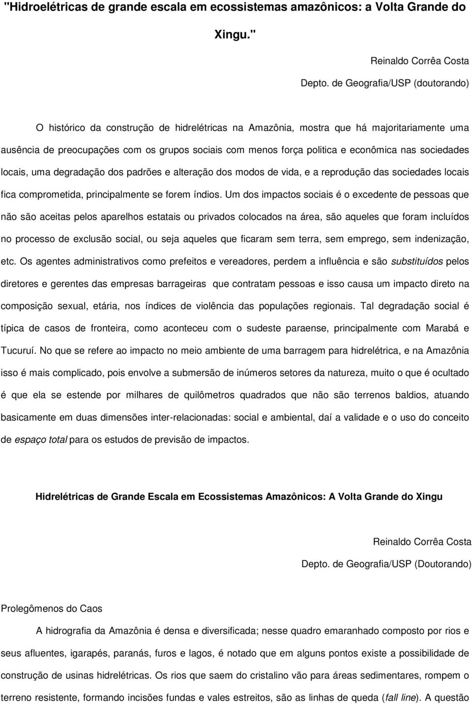 econômica nas sociedades locais, uma degradação dos padrões e alteração dos modos de vida, e a reprodução das sociedades locais fica comprometida, principalmente se forem índios.