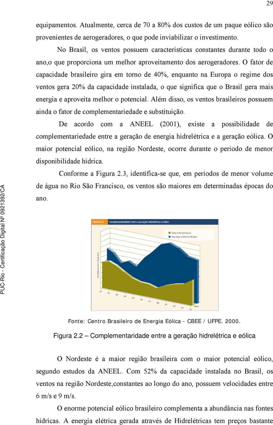 O fator de capacidade brasileiro gira em torno de 40%, enquanto na Europa o regime dos ventos gera 20% da capacidade instalada, o que significa que o Brasil gera mais energia e aproveita melhor o