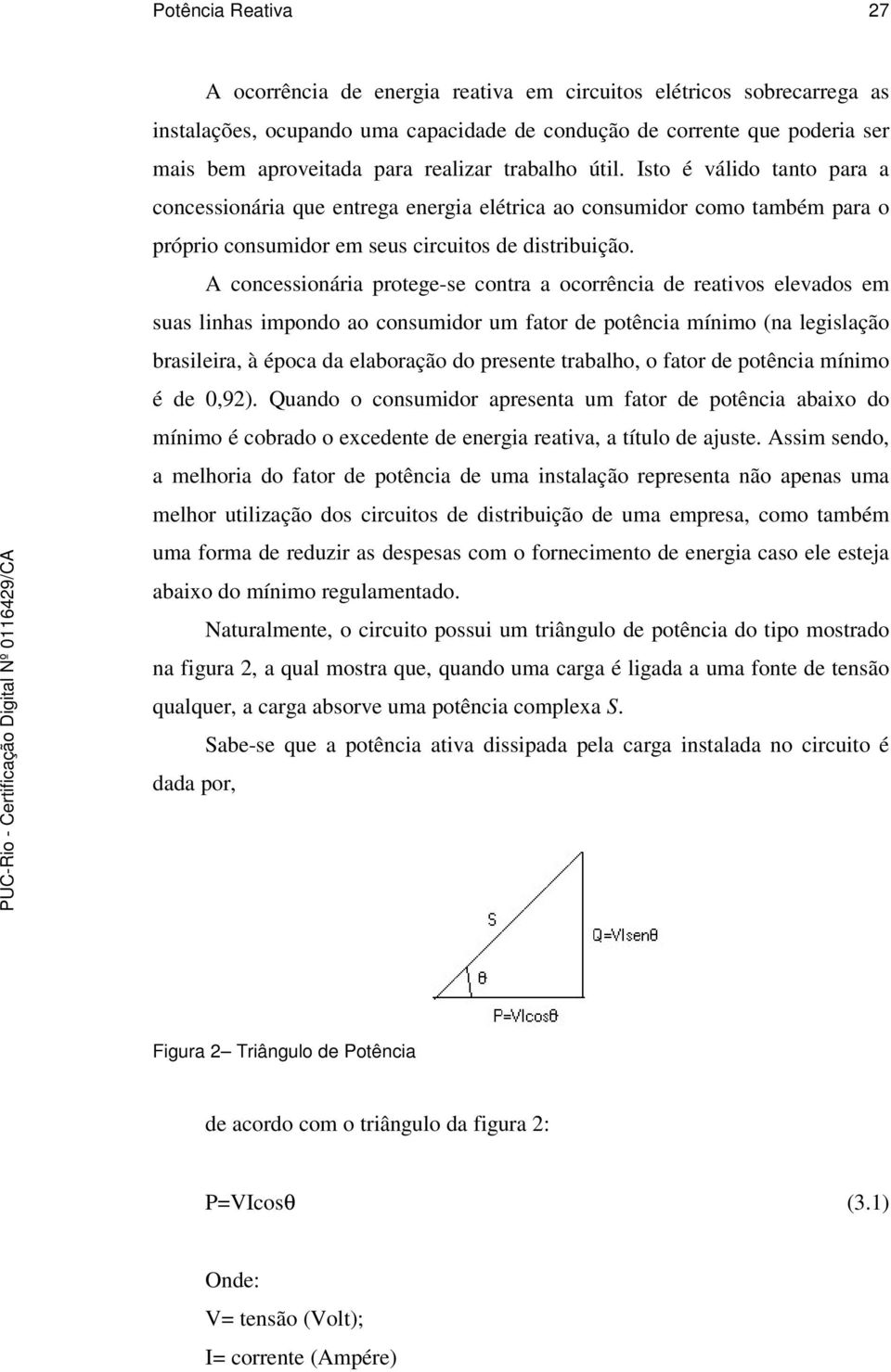 A concessionária protege-se contra a ocorrência de reativos elevados em suas linhas impondo ao consumidor um fator de potência mínimo (na legislação brasileira, à época da elaboração do presente