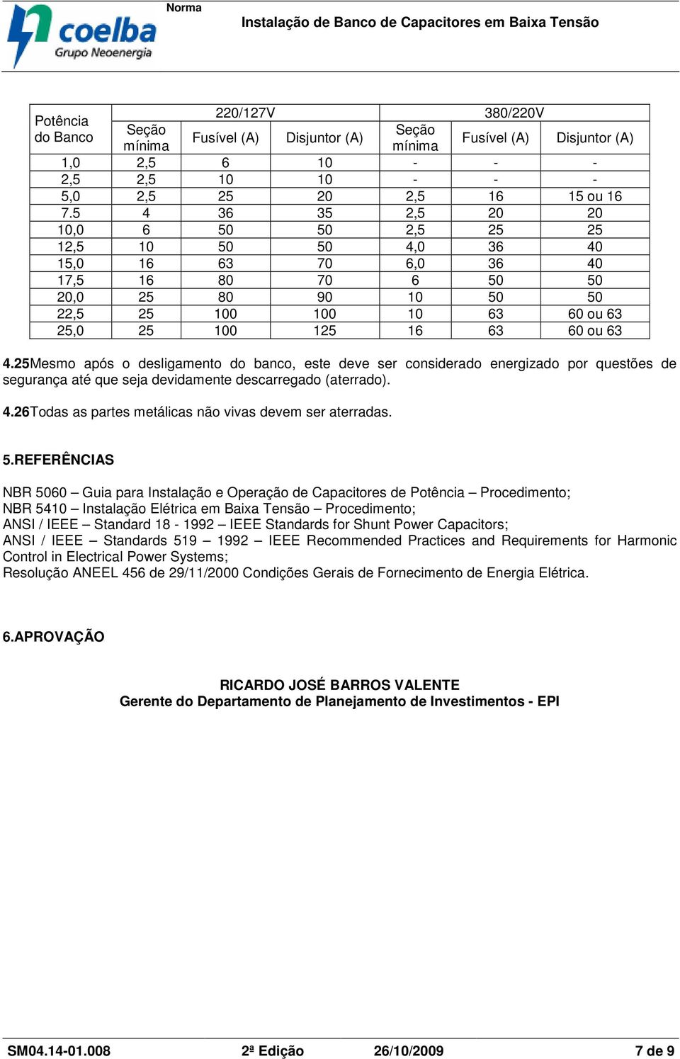 25Mesmo após o desligamento do banco, este deve ser considerado energizado por questões de segurança até que seja devidamente descarregado (aterrado). 4.