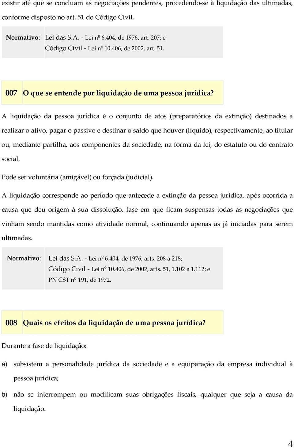 A liquidação da pessoa jurídica é o conjunto de atos (preparatórios da extinção) destinados a realizar o ativo, pagar o passivo e destinar o saldo que houver (líquido), respectivamente, ao titular