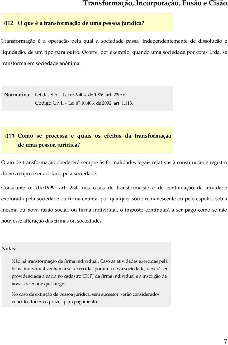 se transforma em sociedade anônima. Normativo: Lei das S.A. - Lei nº 6.404, de 1976, art. 220; e Código Civil - Lei nº 10.406, de 2002, art. 1.113.