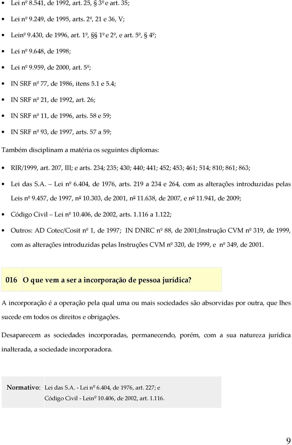 57 a 59; Também disciplinam a matéria os seguintes diplomas: RIR/1999, art. 207, III; e arts. 234; 235; 430; 440; 441; 452; 453; 461; 514; 810; 861; 863; Lei das S.A. Lei nº 6.404, de 1976, arts.