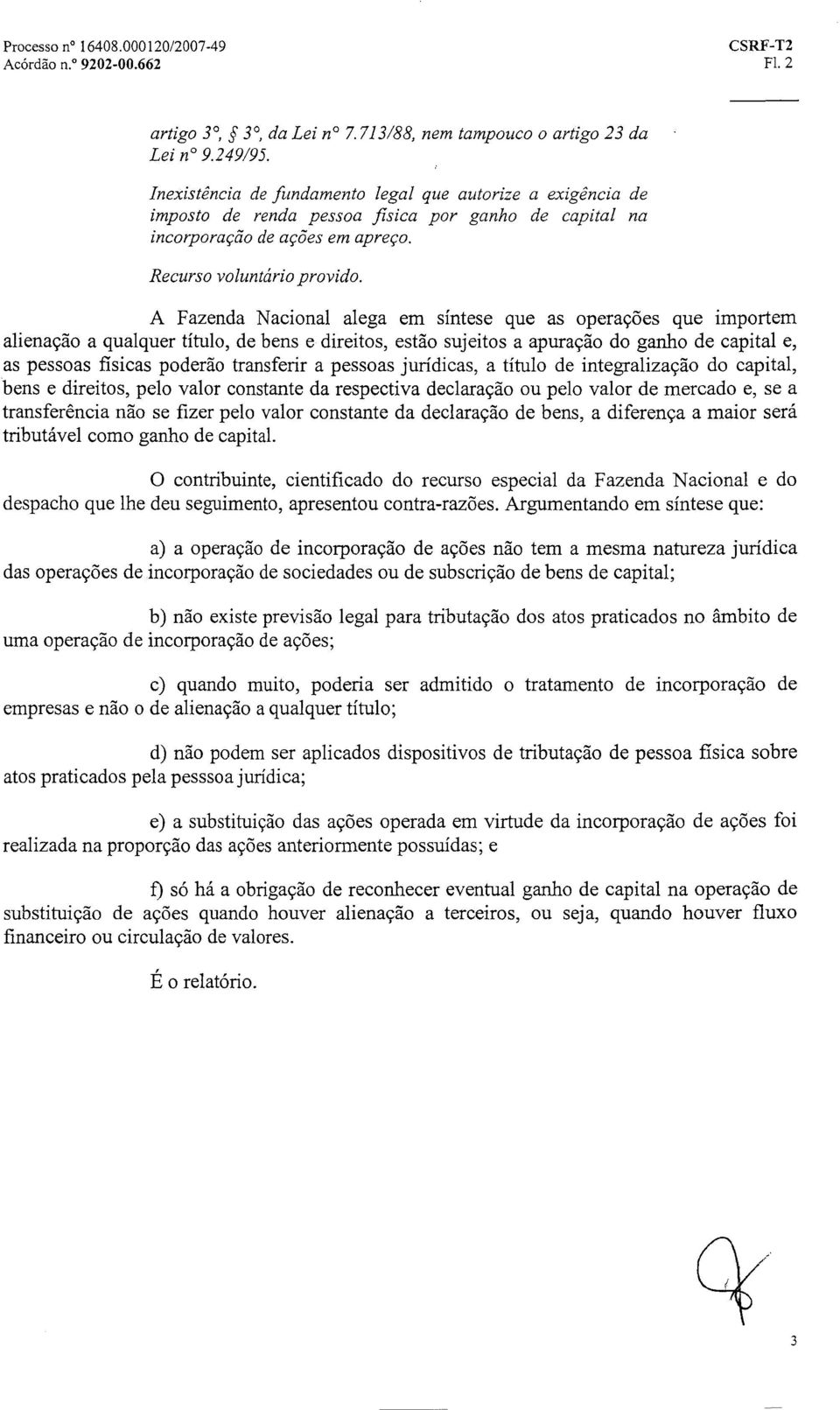 A Fazenda Nacional alega em síntese que as operações que importem alienação a qualquer título, de bens e direitos, estão sujeitos a apuração do ganho de capital e, as pessoas fisicas poderão