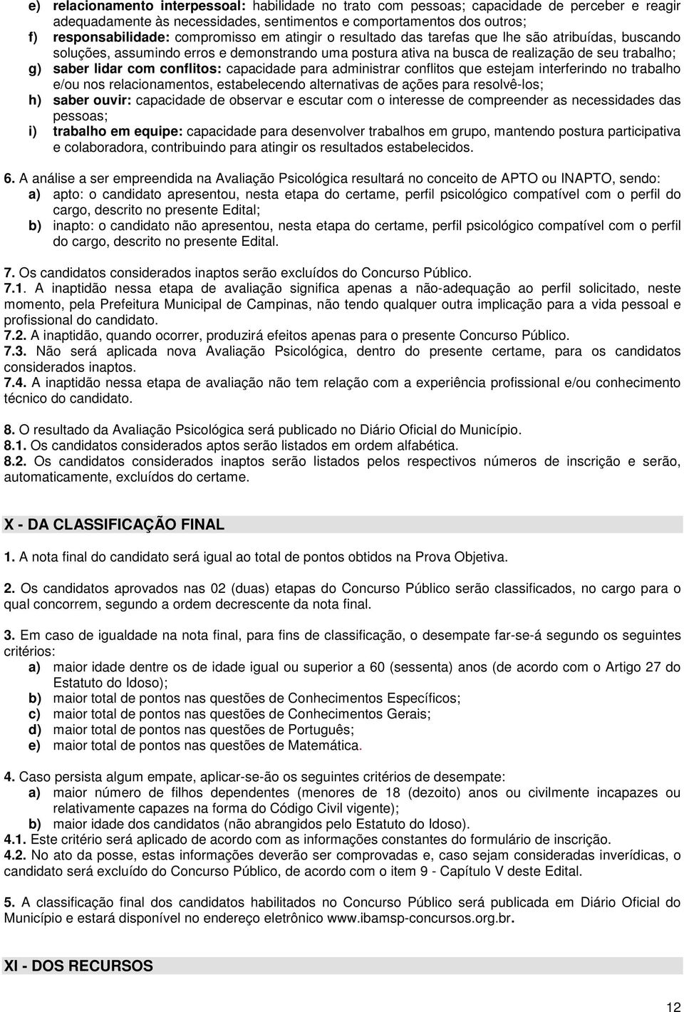 conflitos: capacidade para administrar conflitos que estejam interferindo no trabalho e/ou nos relacionamentos, estabelecendo alternativas de ações para resolvê-los; h) saber ouvir: capacidade de