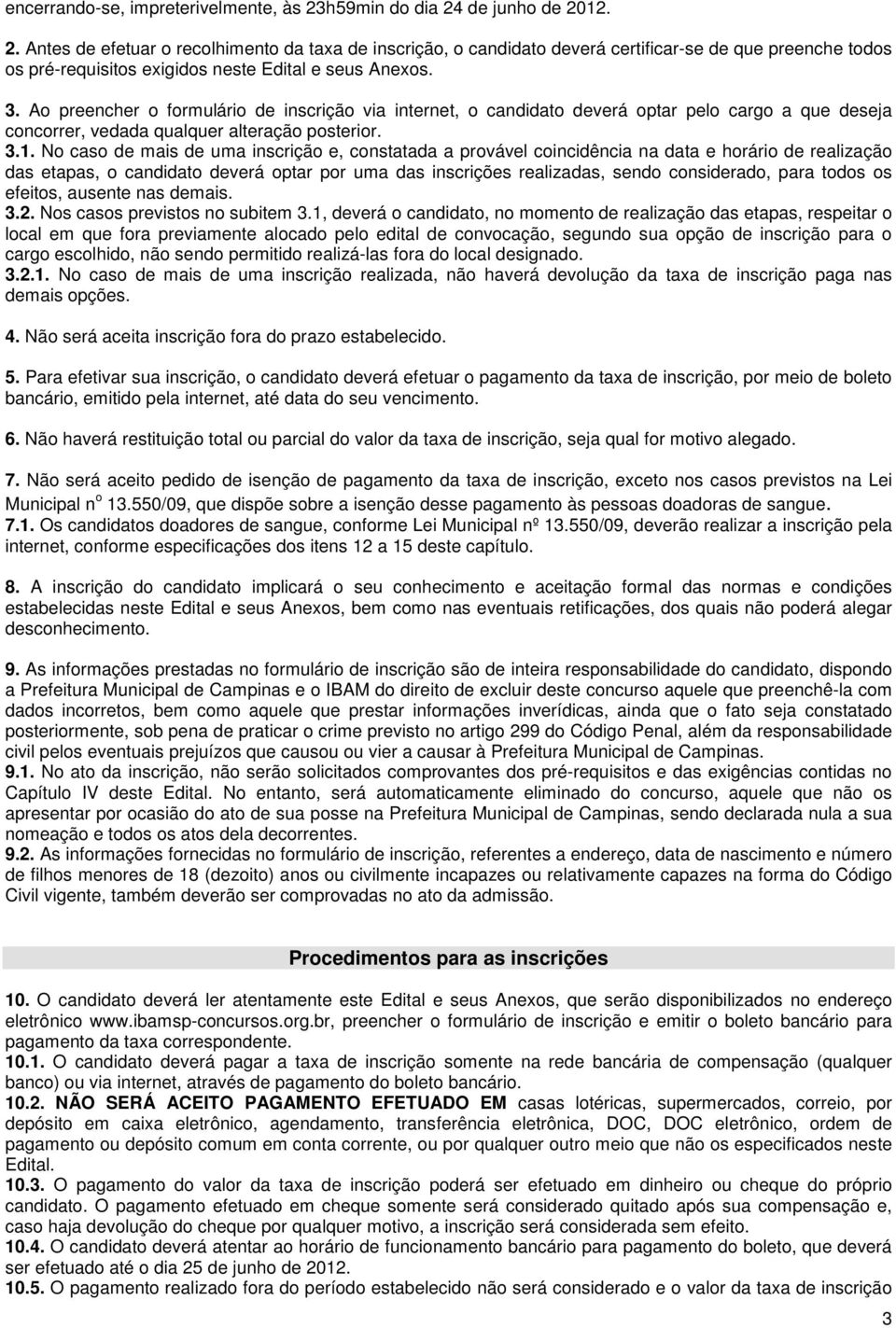 3. Ao preencher o formulário de inscrição via internet, o candidato deverá optar pelo cargo a que deseja concorrer, vedada qualquer alteração posterior. 3.1.