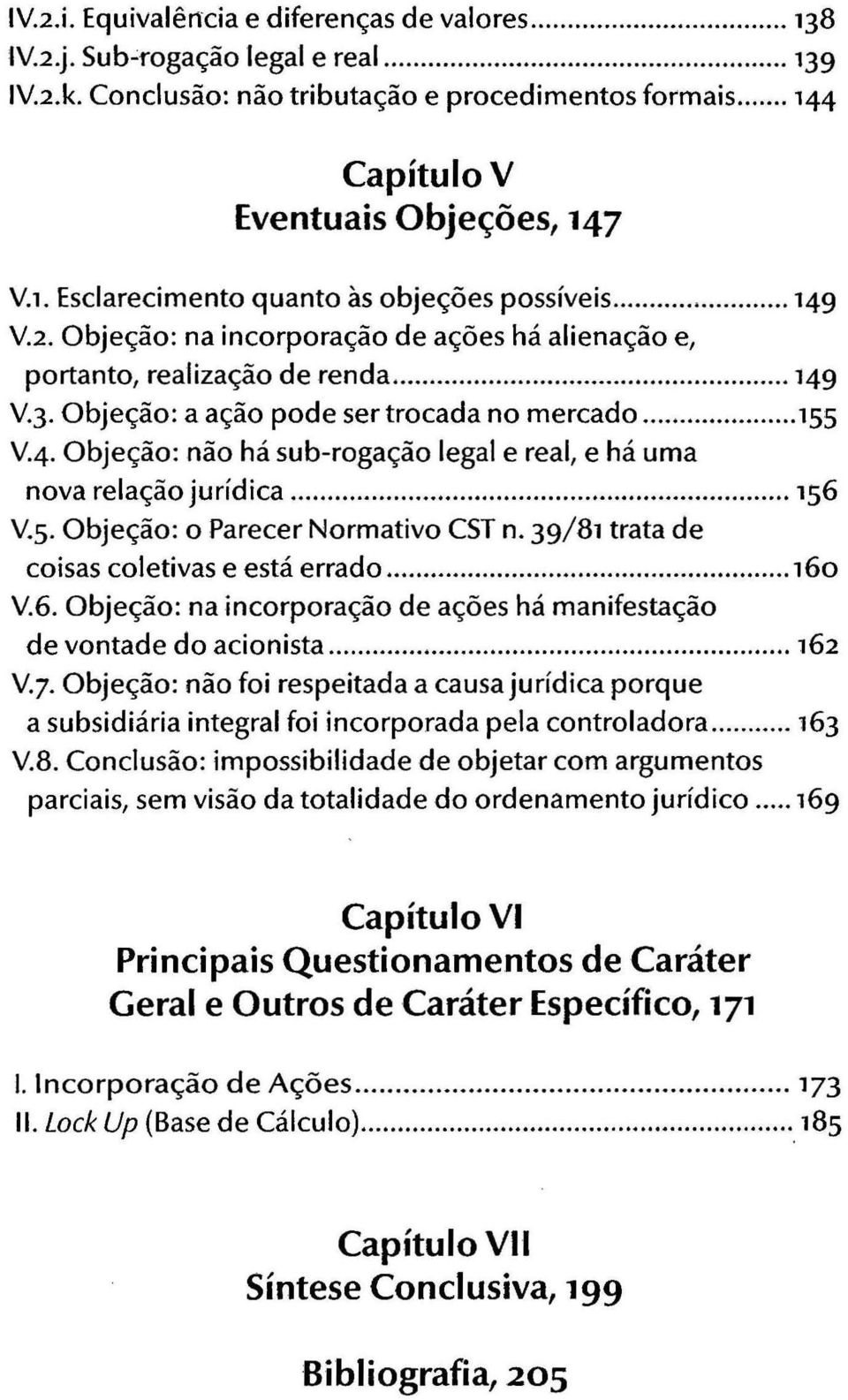 'd o Ica... 156 V.5. Objeção: o Parecer Normativo CST n. 39/81 trata de coisas coletivas e está errado... 160 V.6. Objeção: na incorporação de ações há manifestação de vontade do acionista... 162 V.7.