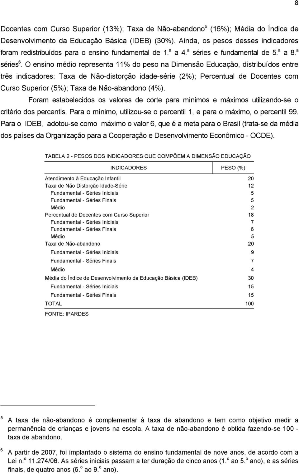 O ensino médio representa 11% do peso na Dimensão Educação, distribuídos entre três indicadores: Taxa de Não-distorção idade-série (2%); Percentual de Docentes com Curso Superior (5%); Taxa de