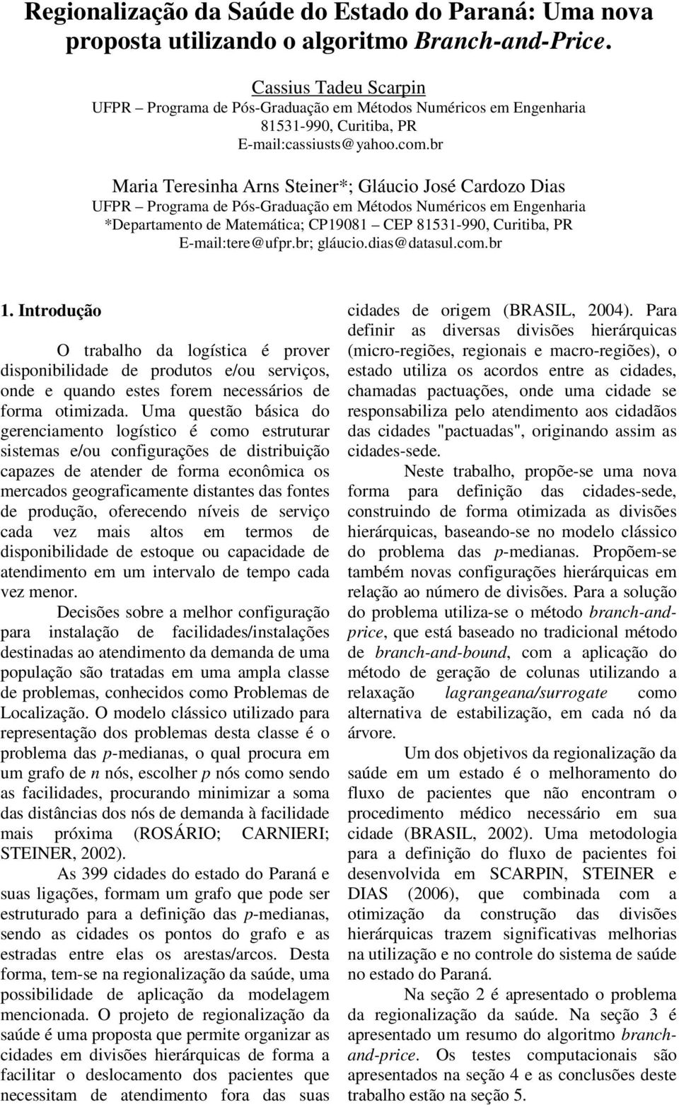 br Maria Teresinha Arns Steiner*; Gláucio José Cardozo Dias UFPR Programa de Pós-Graduação em Métodos Numéricos em Engenharia *Departamento de Matemática; CP19081 CEP 81531-990, Curitiba, PR