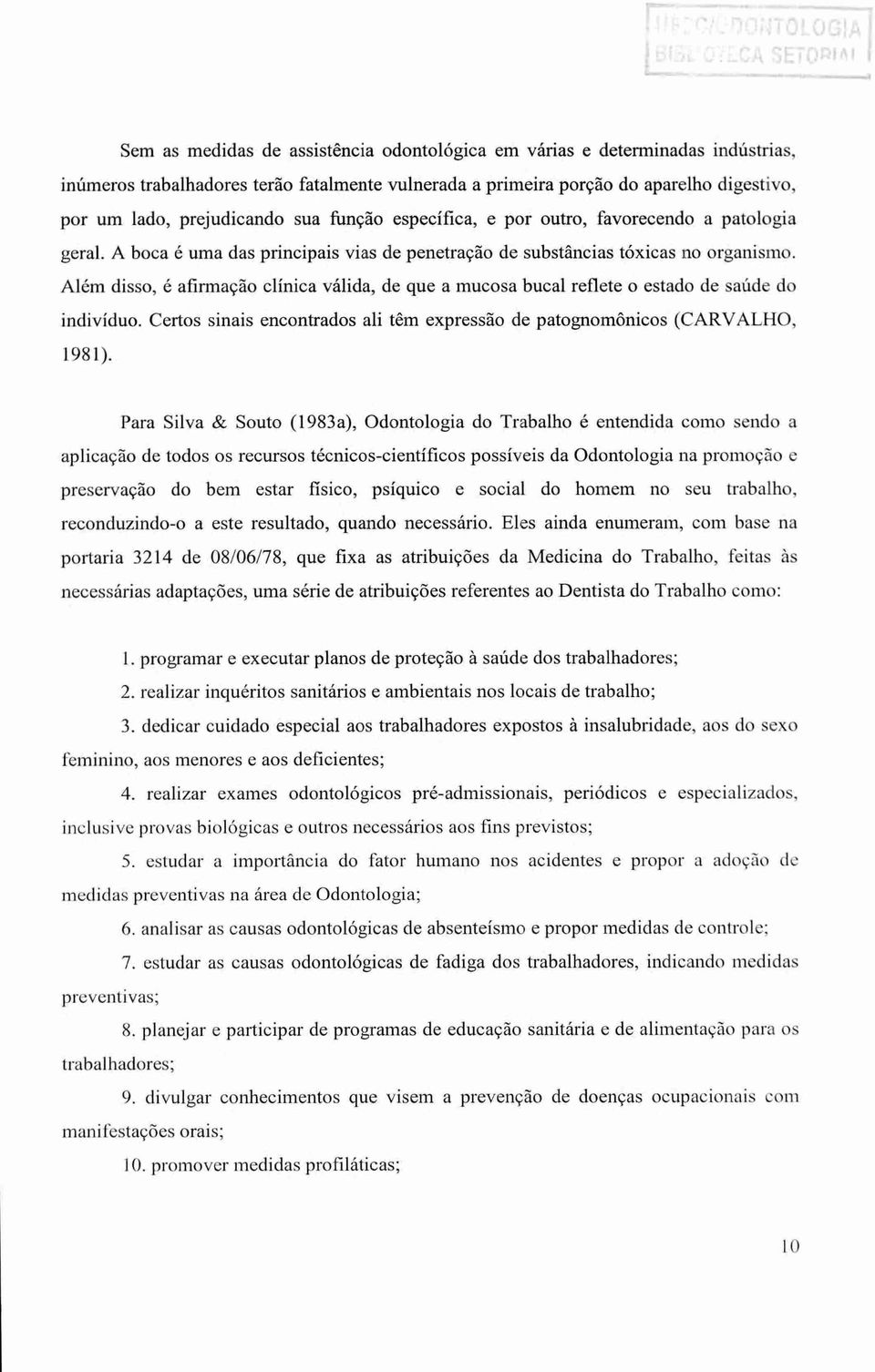 Além disso, é afirmação clinica válida, de que a mucosa bucal reflete o estado de saúde do indivíduo. Certos sinais encontrados ali têm expressão de patognom8nicos (CARVALHO, 1981).