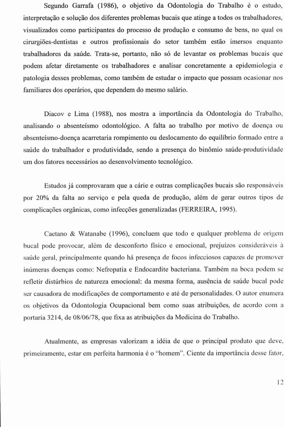 Trata-se, portanto, não só de levantar os problemas bucais que podem afetar diretamente os trabalhadores e analisar concretamente a epidemiologia e patologia desses problemas, como também de estudar