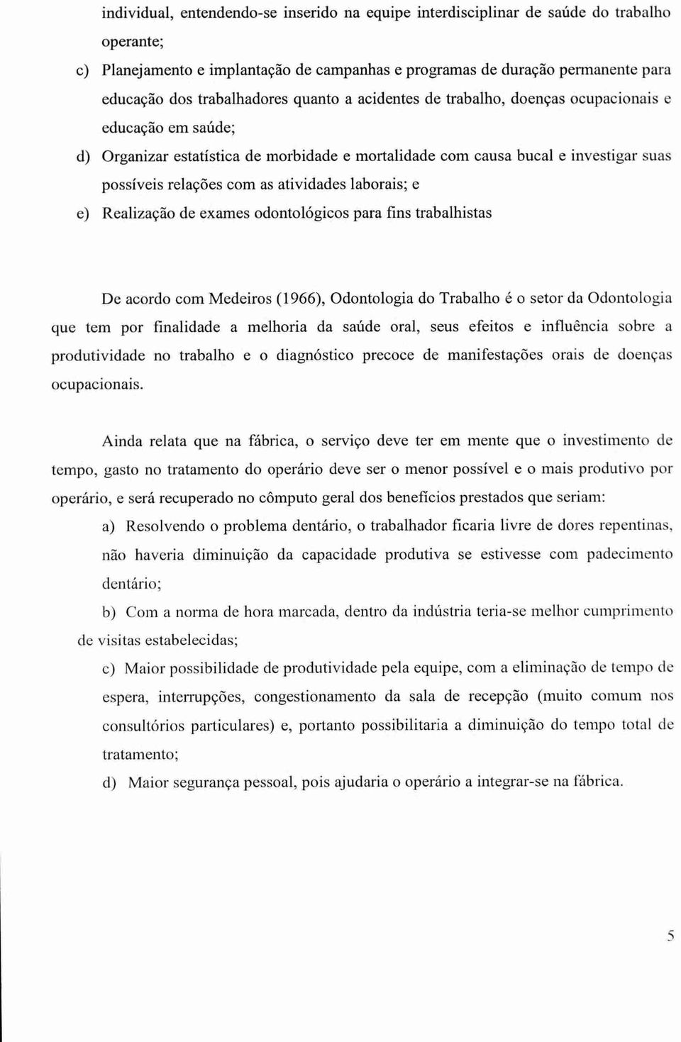 atividades laborais; e e) Realização de exames odontológicos para fins trabalhistas De acordo com Medeiros (1966), Odontologia do Trabalho é o setor da Odontologia que tem por finalidade a melhoria