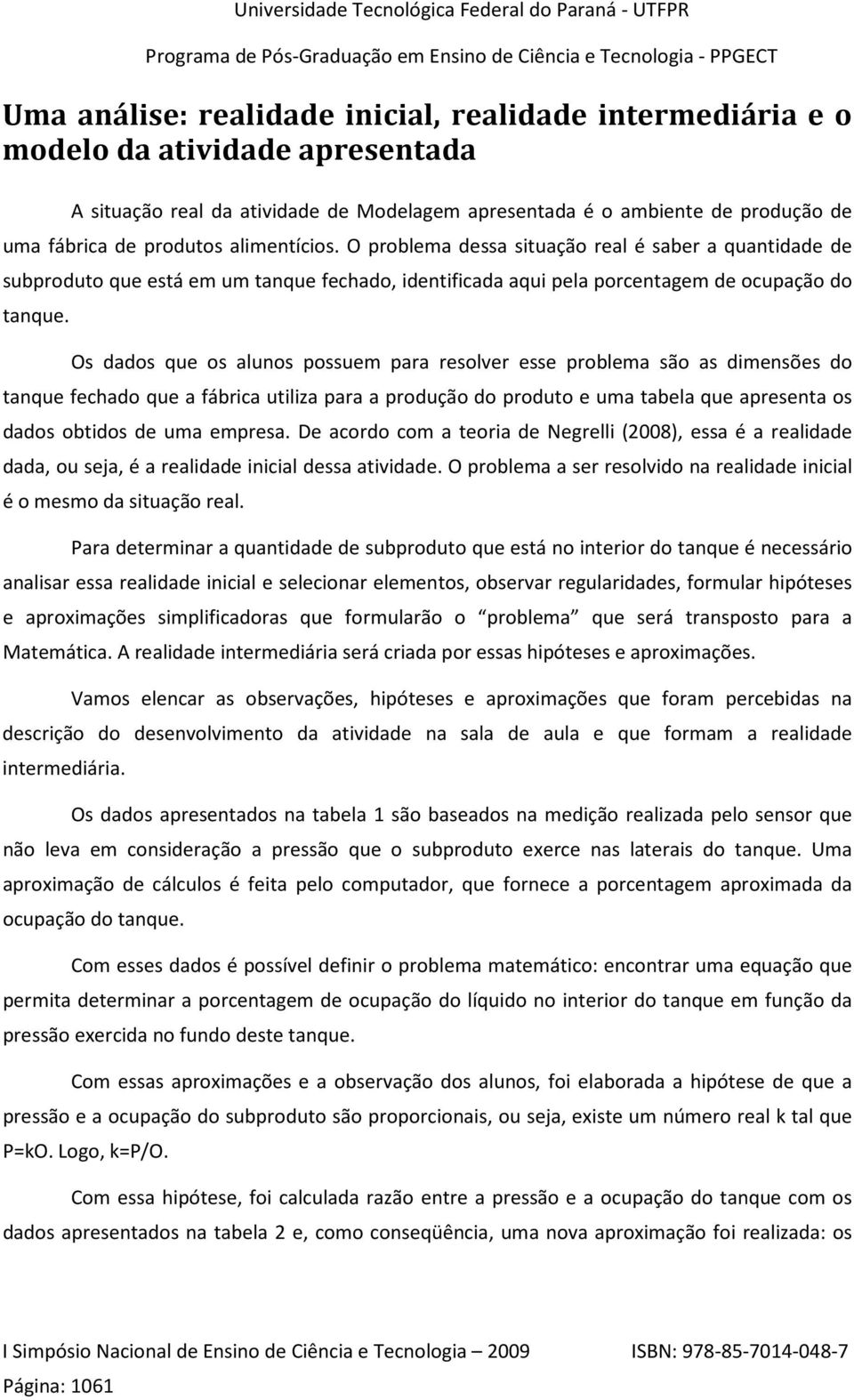 Os dados que os alunos possuem para resolver esse problema são as dimensões do tanque fechado que a fábrica utiliza para a produção do produto e uma tabela que apresenta os dados obtidos de uma