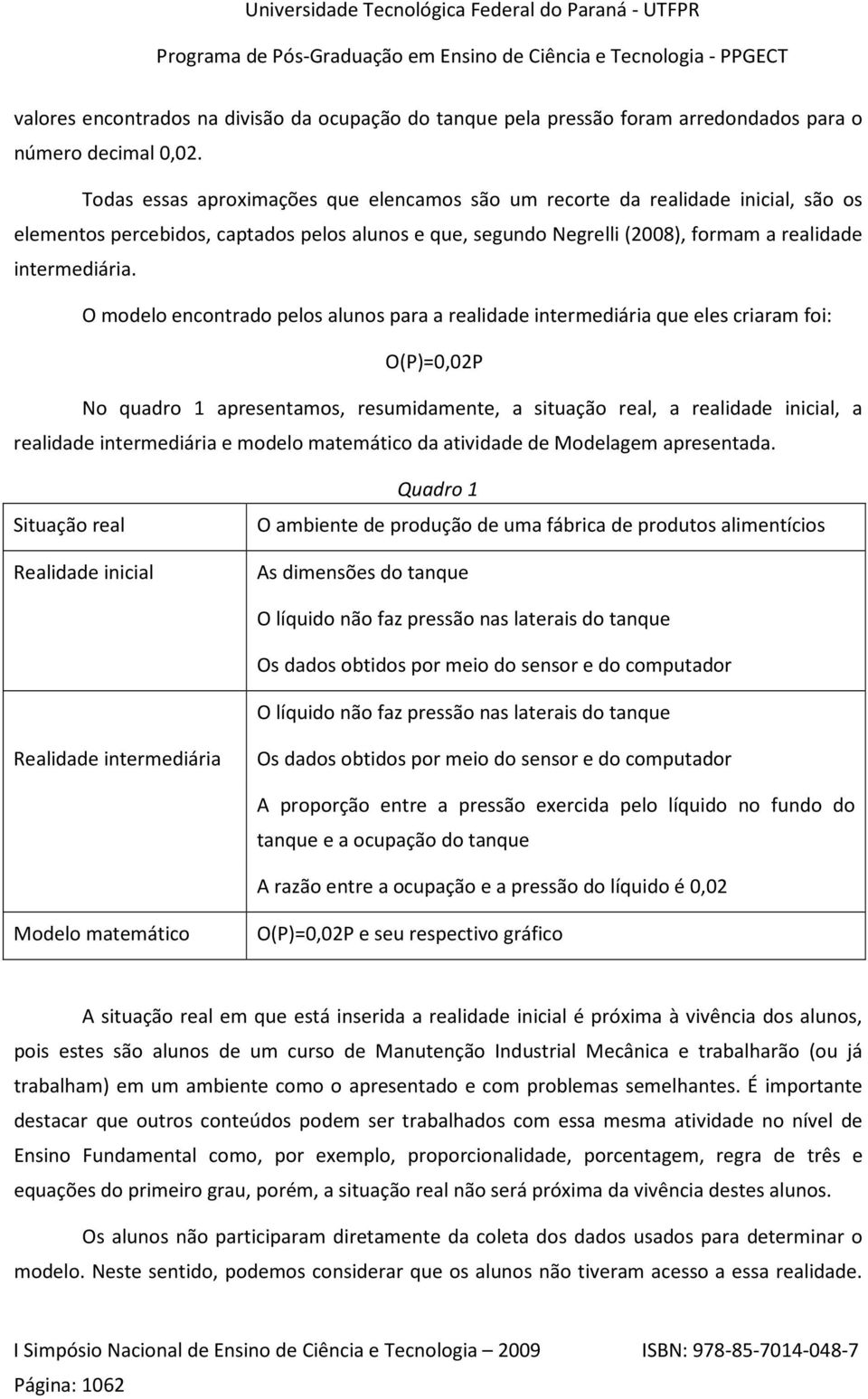 O modelo encontrado pelos alunos para a realidade intermediária que eles criaram foi: O(P)=0,02P No quadro 1 apresentamos, resumidamente, a situação real, a realidade inicial, a realidade