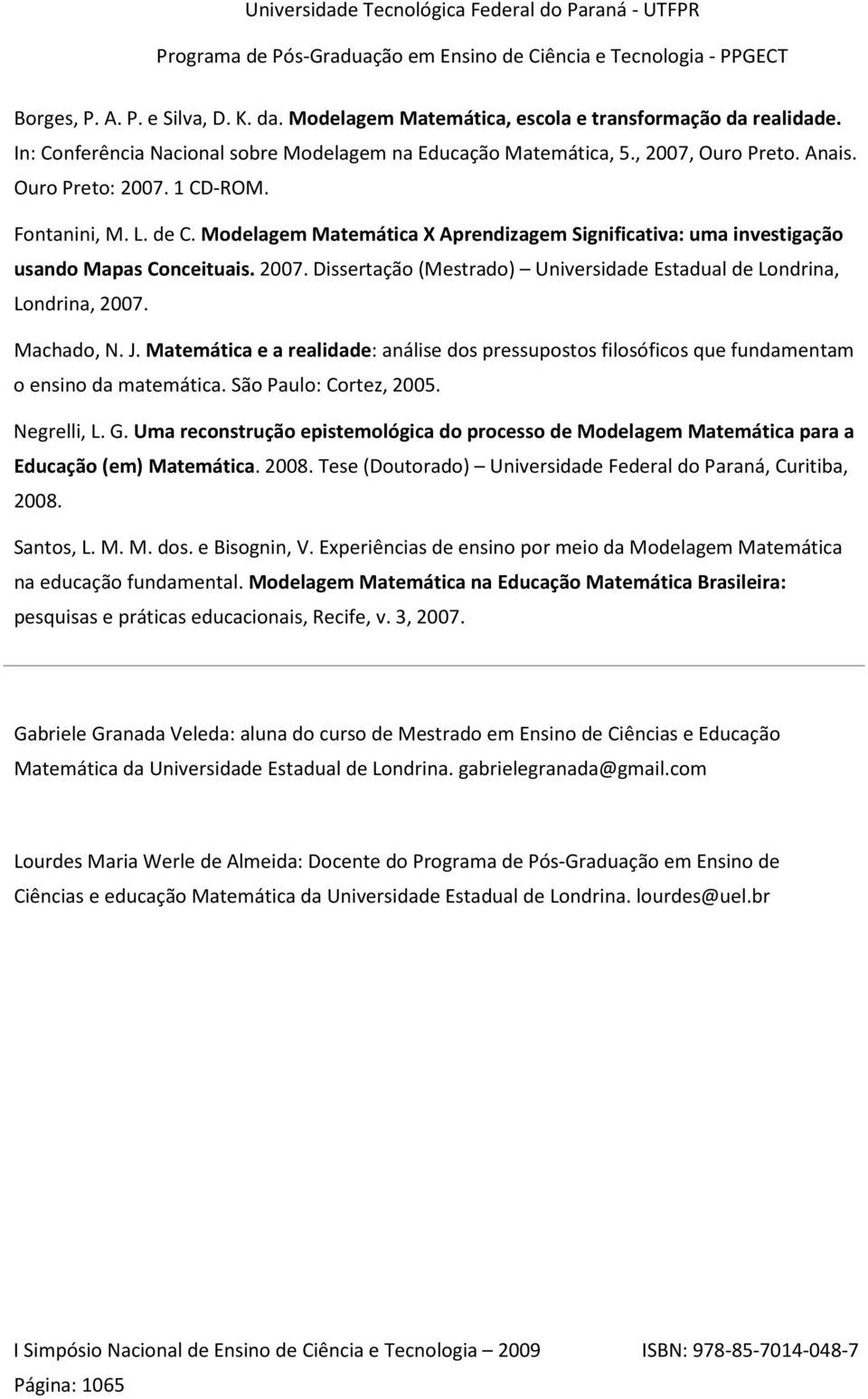 Machado, N. J. Matemática e a realidade: análise dos pressupostos filosóficos que fundamentam o ensino da matemática. São Paulo: Cortez, 2005. Negrelli, L. G.