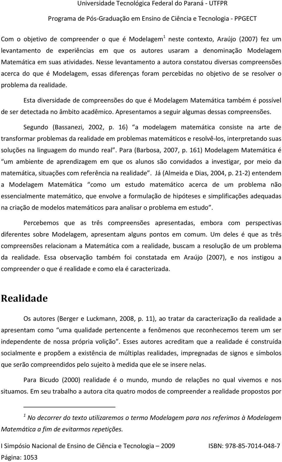 Esta diversidade de compreensões do que é Modelagem Matemática também é possível de ser detectada no âmbito acadêmico. Apresentamos a seguir algumas dessas compreensões. Segundo (Bassanezi, 2002, p.