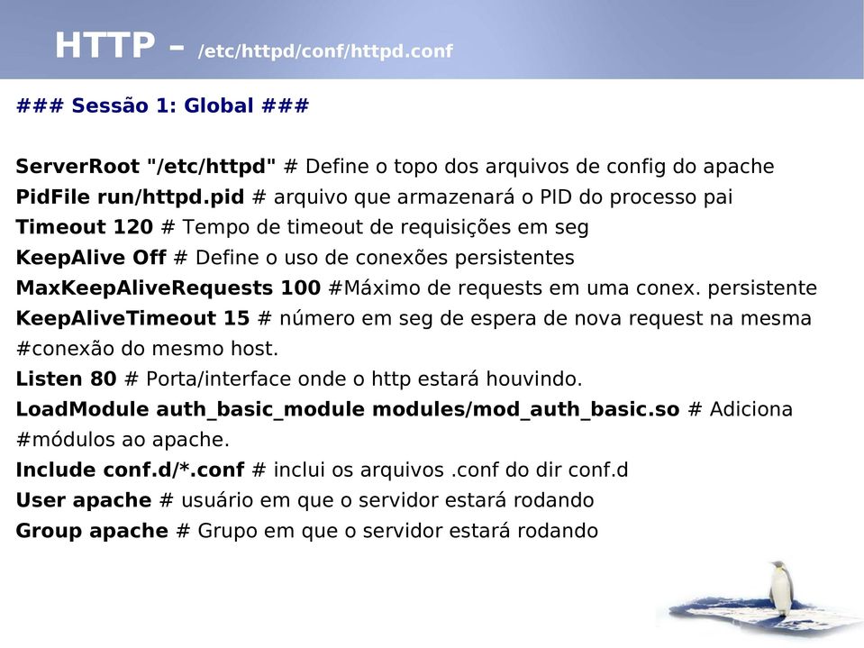 requests em uma conex. persistente KeepAliveTimeout 15 # número em seg de espera de nova request na mesma #conexão do mesmo host. Listen 80 # Porta/interface onde o http estará houvindo.