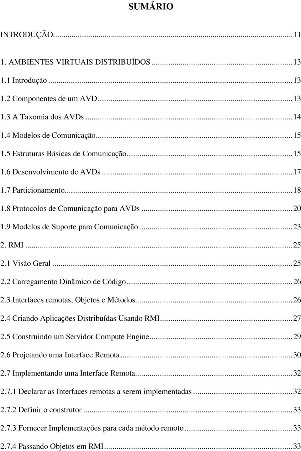 ..25 2.1 Visão Geral...25 2.2 Carregamento Dinâmico de Código...26 2.3 Interfaces remotas, Objetos e Métodos...26 2.4 Criando Aplicações Distribuídas Usando RMI...27 2.