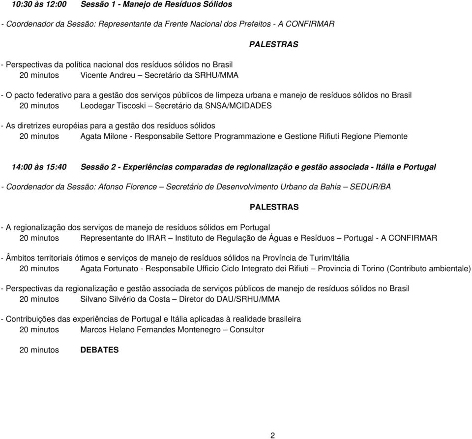 Secretário da SNSA/MCIDADES - As diretrizes européias para a gestão dos resíduos sólidos 20 minutos Agata Milone - Responsabile Settore Programmazione e Gestione Rifiuti Regione Piemonte 14:00 às