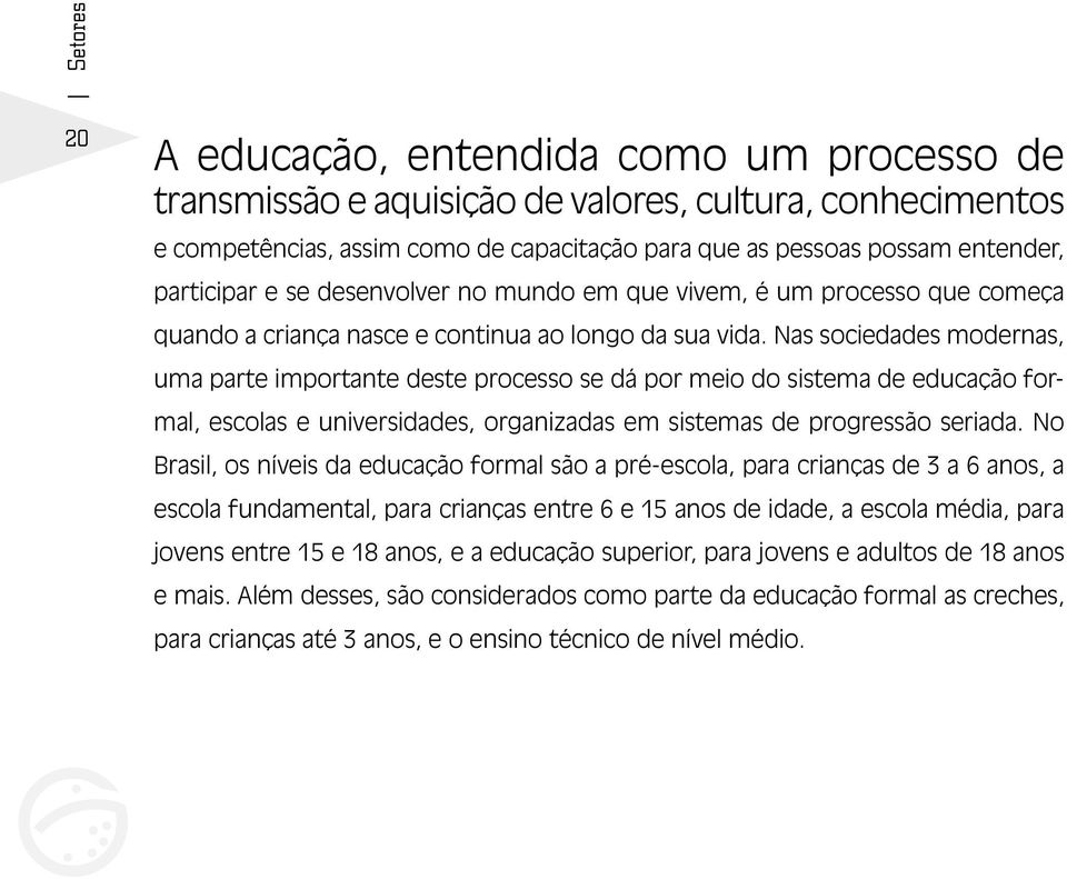 Nas sociedades modernas, uma parte importante deste processo se dá por meio do sistema de educação formal, escolas e universidades, organizadas em sistemas de progressão seriada.