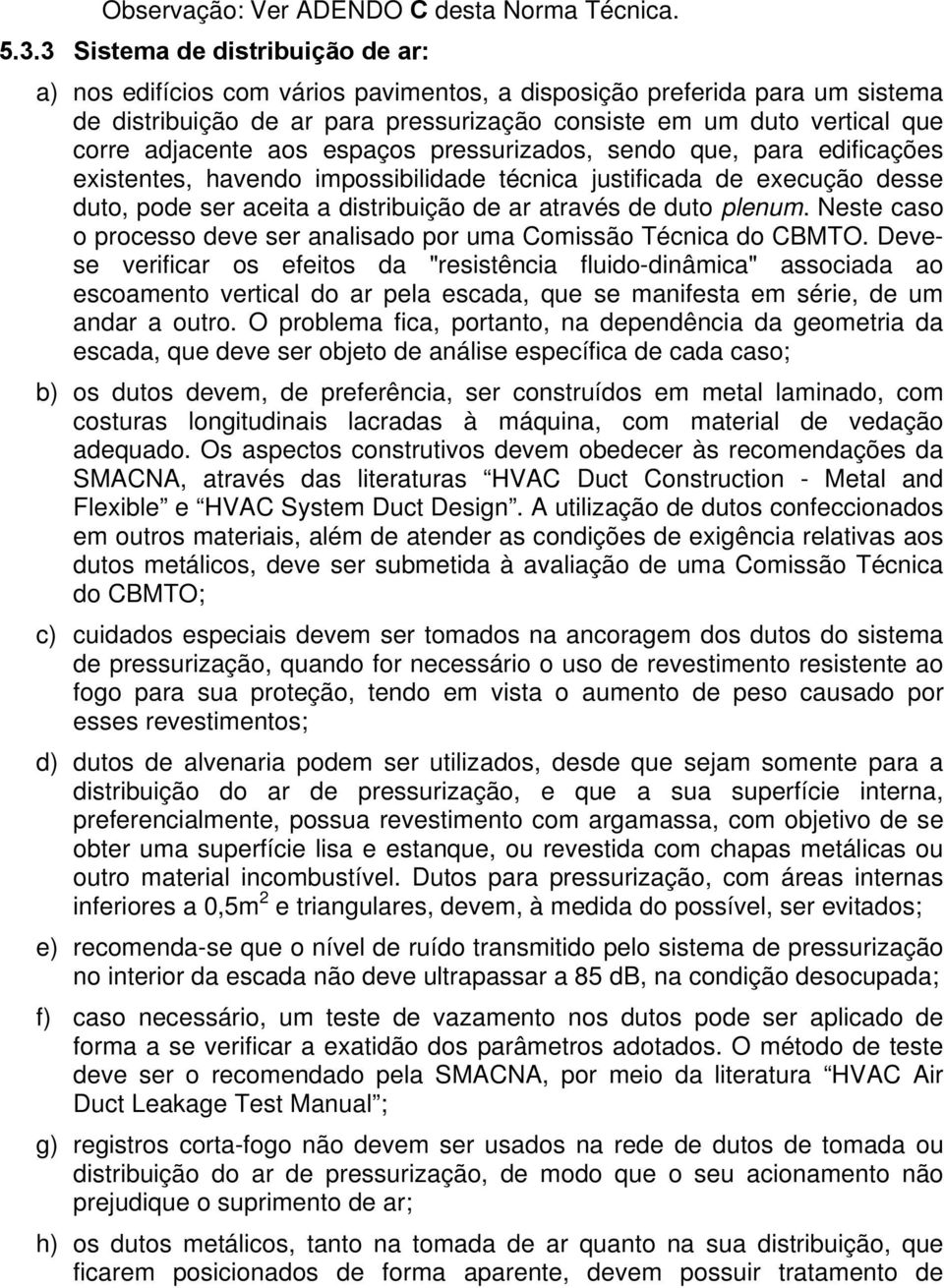 adjacente aos espaços pressurizados, sendo que, para edificações existentes, havendo impossibilidade técnica justificada de execução desse duto, pode ser aceita a distribuição de ar através de duto