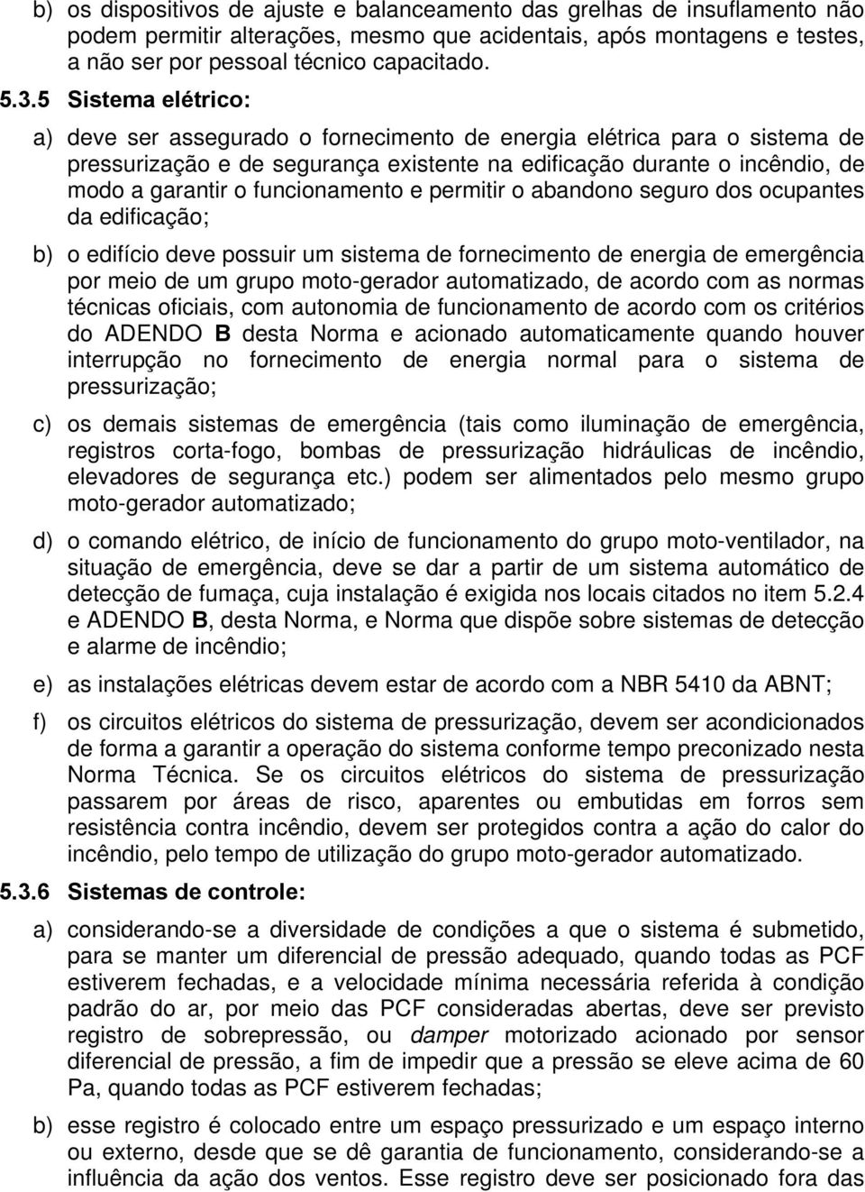 funcionamento e permitir o abandono seguro dos ocupantes da edificação; b) o edifício deve possuir um sistema de fornecimento de energia de emergência por meio de um grupo moto-gerador automatizado,