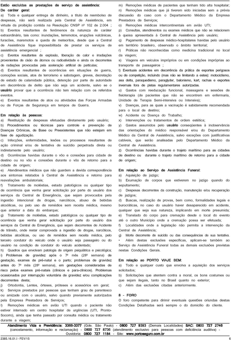 004 ; b) Eventos resultantes de fenômenos da natureza de caráter extraordinário, tais como: inundações, terremotos, erupções vulcânicas, furacões, maremotos e queda de meteoritos, desde que a Central