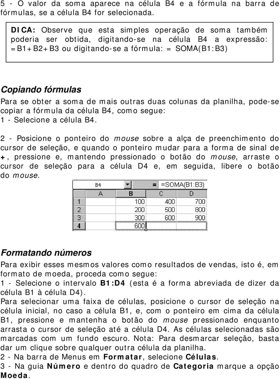 soma de mais outras duas colunas da planilha, pode-se copiar a fórmula da célula B4, como segue: 1 - Selecione a célula B4.