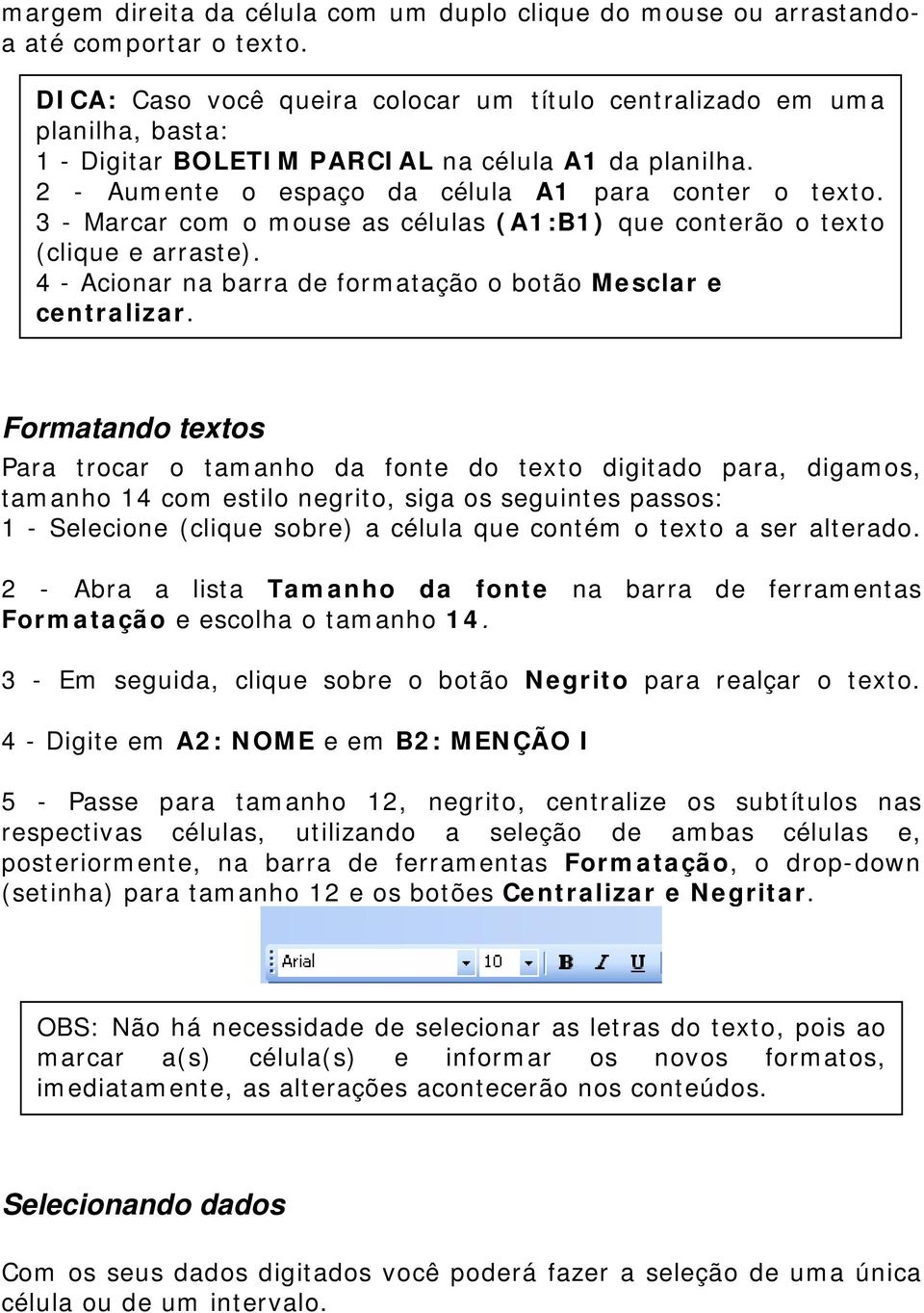 3 - Marcar com o mouse as células (A1:B1) que conterão o texto (clique e arraste). 4 - Acionar na barra de formatação o botão Mesclar e centralizar.