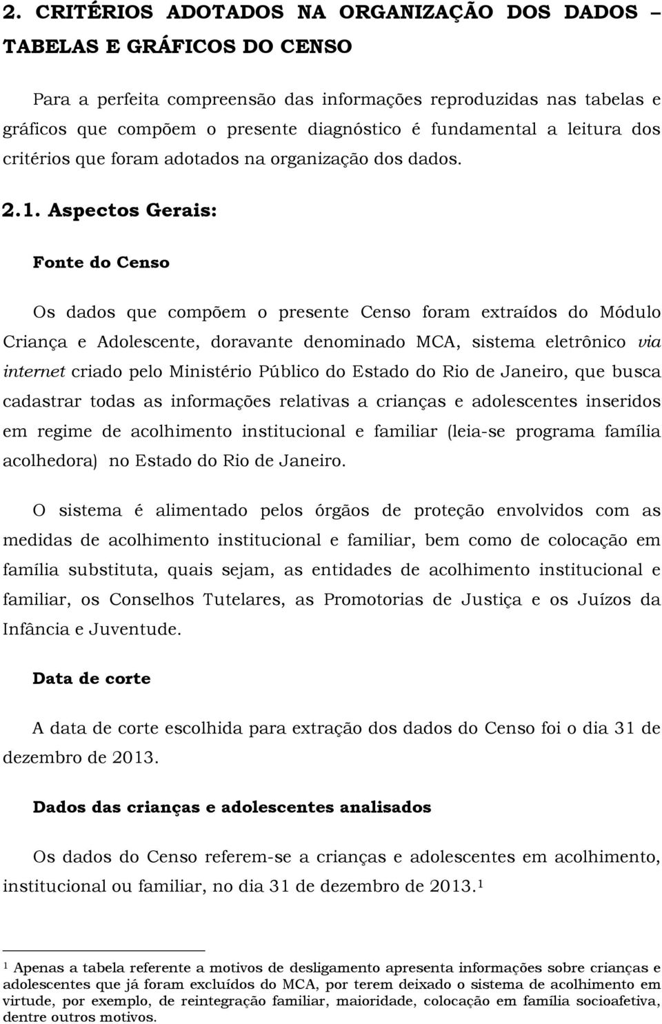 Aspectos Gerais: Fonte do Censo Os dados que compõem o presente Censo foram extraídos do Módulo Criança e Adolescente, doravante denominado MCA, sistema eletrônico via internet criado pelo Ministério