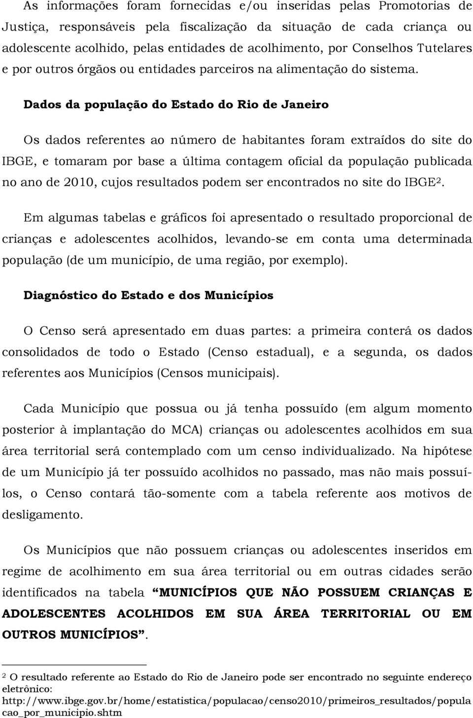 Dados da população do Estado do Rio de Janeiro Os dados referentes ao número de habitantes foram extraídos do site do IBGE, e tomaram por base a última contagem oficial da população publicada no ano