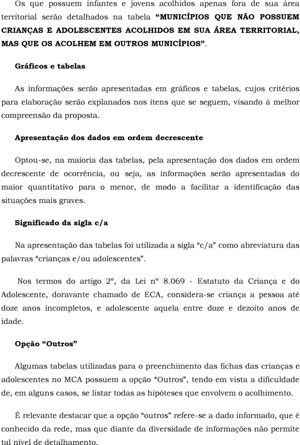 Gráficos e tabelas As informações serão apresentadas em gráficos e tabelas, cujos critérios para elaboração serão explanados nos itens que se seguem, visando à melhor compreensão da proposta.