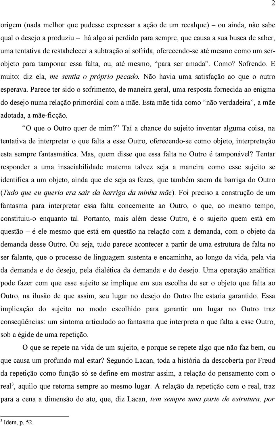 Não havia uma satisfação ao que o outro esperava. Parece ter sido o sofrimento, de maneira geral, uma resposta fornecida ao enigma do desejo numa relação primordial com a mãe.